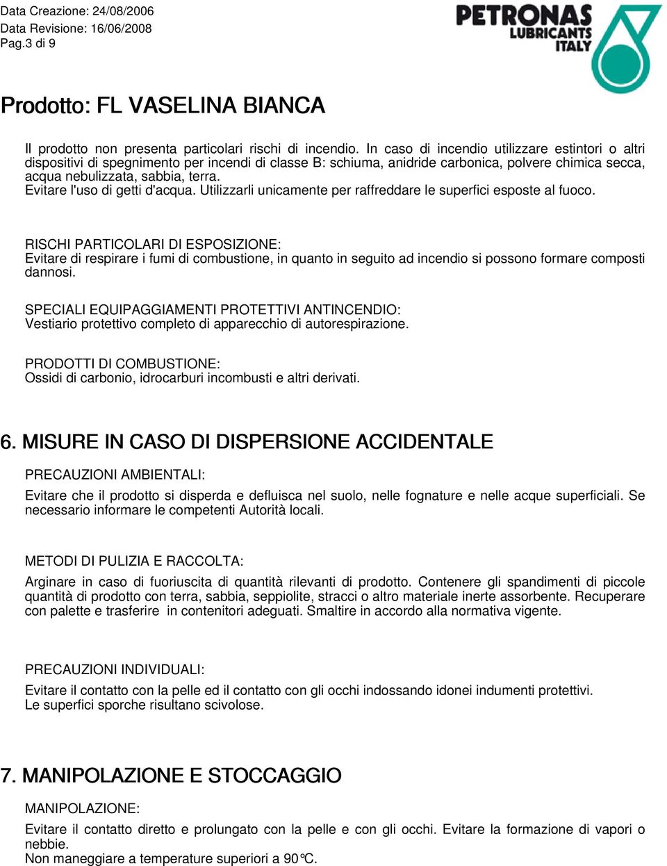 Evitare l'uso di getti d'acqua. Utilizzarli unicamente per raffreddare le superfici esposte al fuoco.