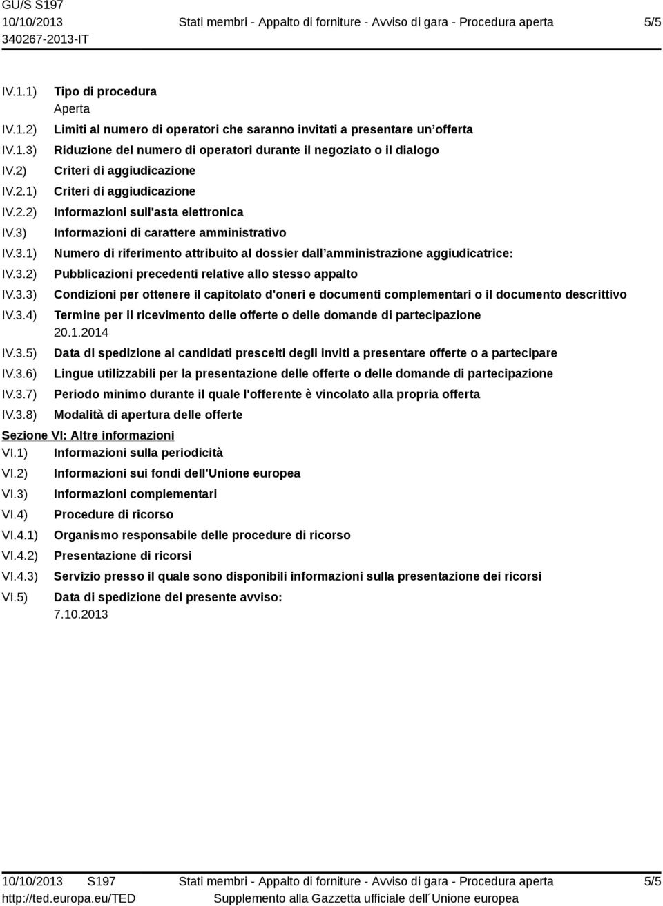 IV.3.1) IV.3.2) IV.3.3) IV.3.4) IV.3.5) IV.3.6) IV.3.7) IV.3.8) Tipo di procedura Aperta Limiti al numero di operatori che saranno invitati a presentare un offerta Riduzione del numero di operatori