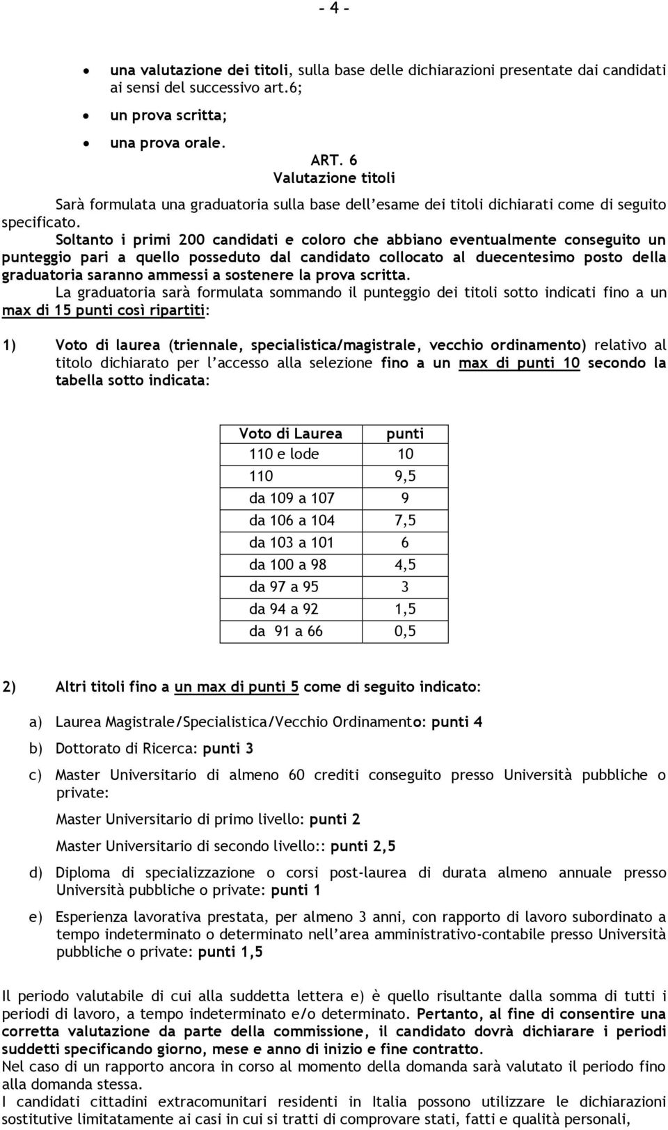 Soltanto i primi 200 candidati e coloro che abbiano eventualmente conseguito un punteggio pari a quello posseduto dal candidato collocato al duecentesimo posto della graduatoria saranno ammessi a