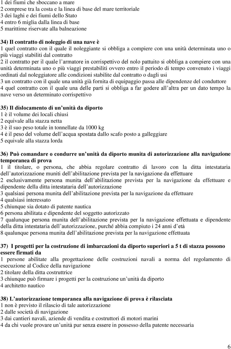 contratto per il quale l armatore in corrispettivo del nolo pattuito si obbliga a compiere con una unità determinata uno o più viaggi prestabiliti ovvero entro il periodo di tempo convenuto i viaggi