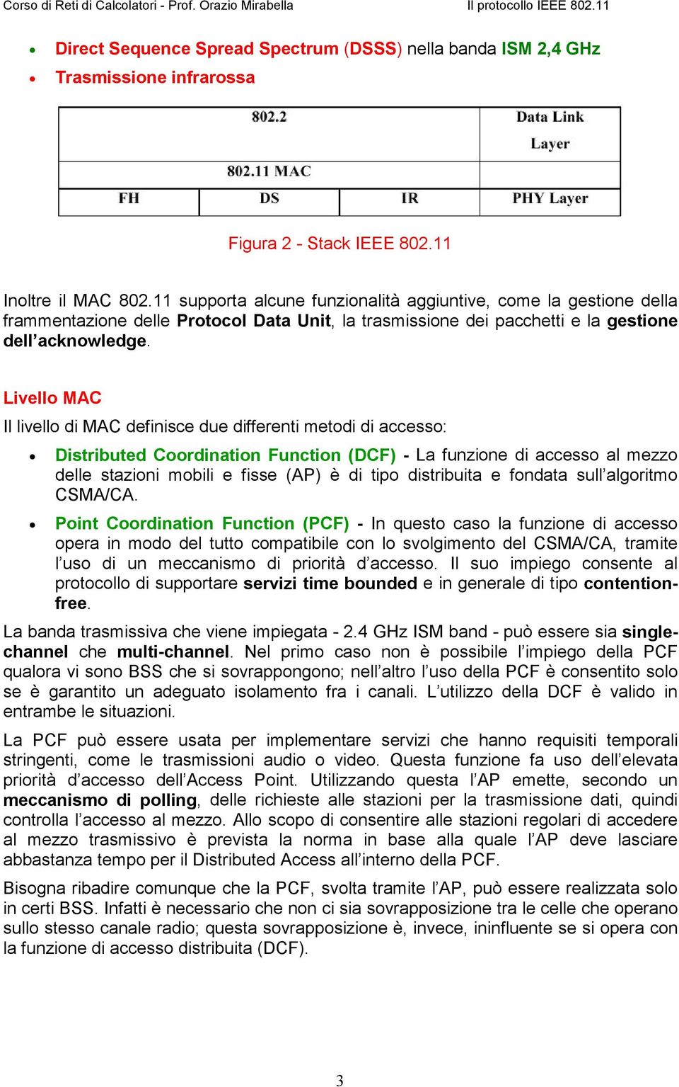 Livello MAC Il livello di MAC definisce due differenti metodi di accesso: Distributed Coordination Function (DCF) - La funzione di accesso al mezzo delle stazioni mobili e fisse (AP) è di tipo