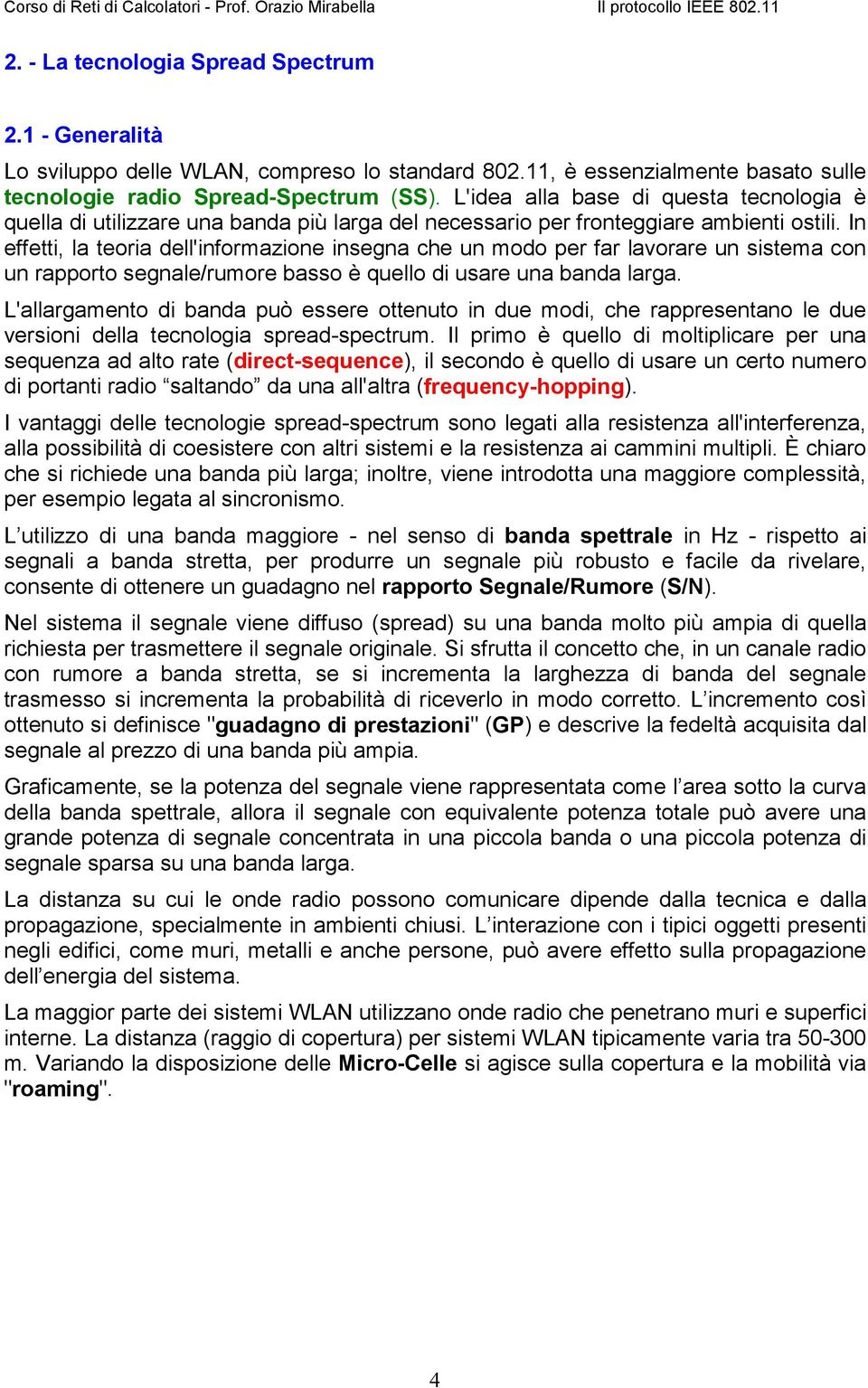 In effetti, la teoria dell'informazione insegna che un modo per far lavorare un sistema con un rapporto segnale/rumore basso è quello di usare una banda larga.