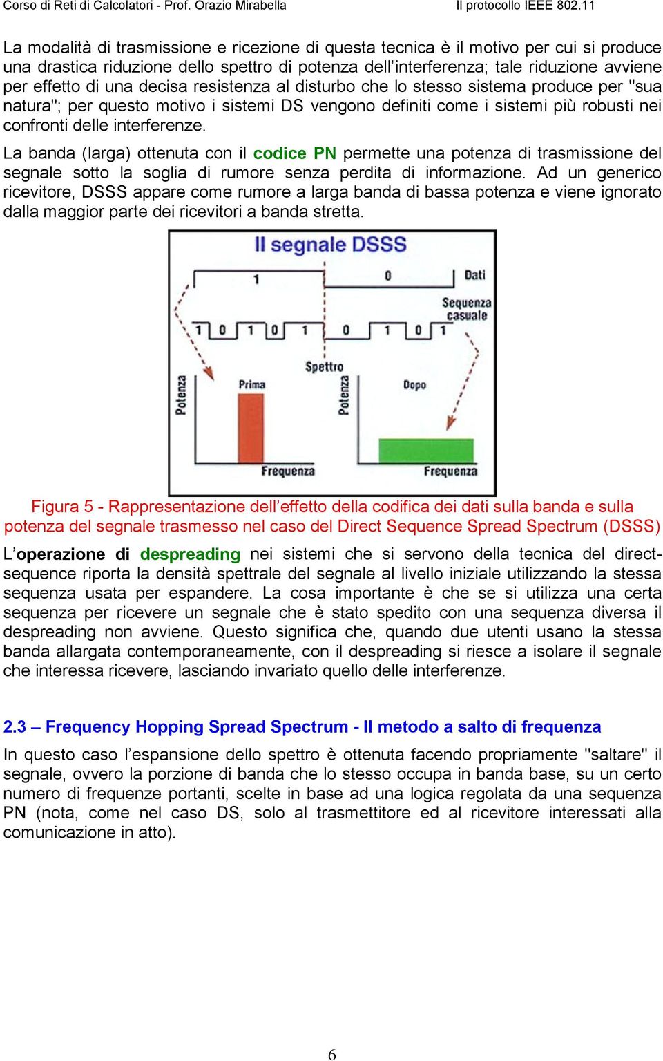 La banda (larga) ottenuta con il codice PN permette una potenza di trasmissione del segnale sotto la soglia di rumore senza perdita di informazione.