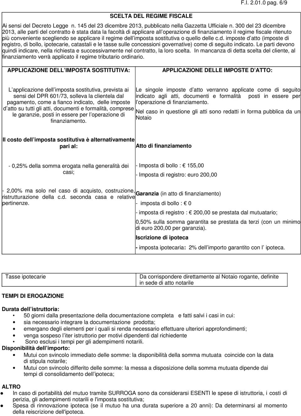 dell imposta sostitutiva o quello delle c.d. imposte d atto (imposte di registro, di bollo, ipotecarie, catastali e le tasse sulle concessioni governative) come di seguito indicato.