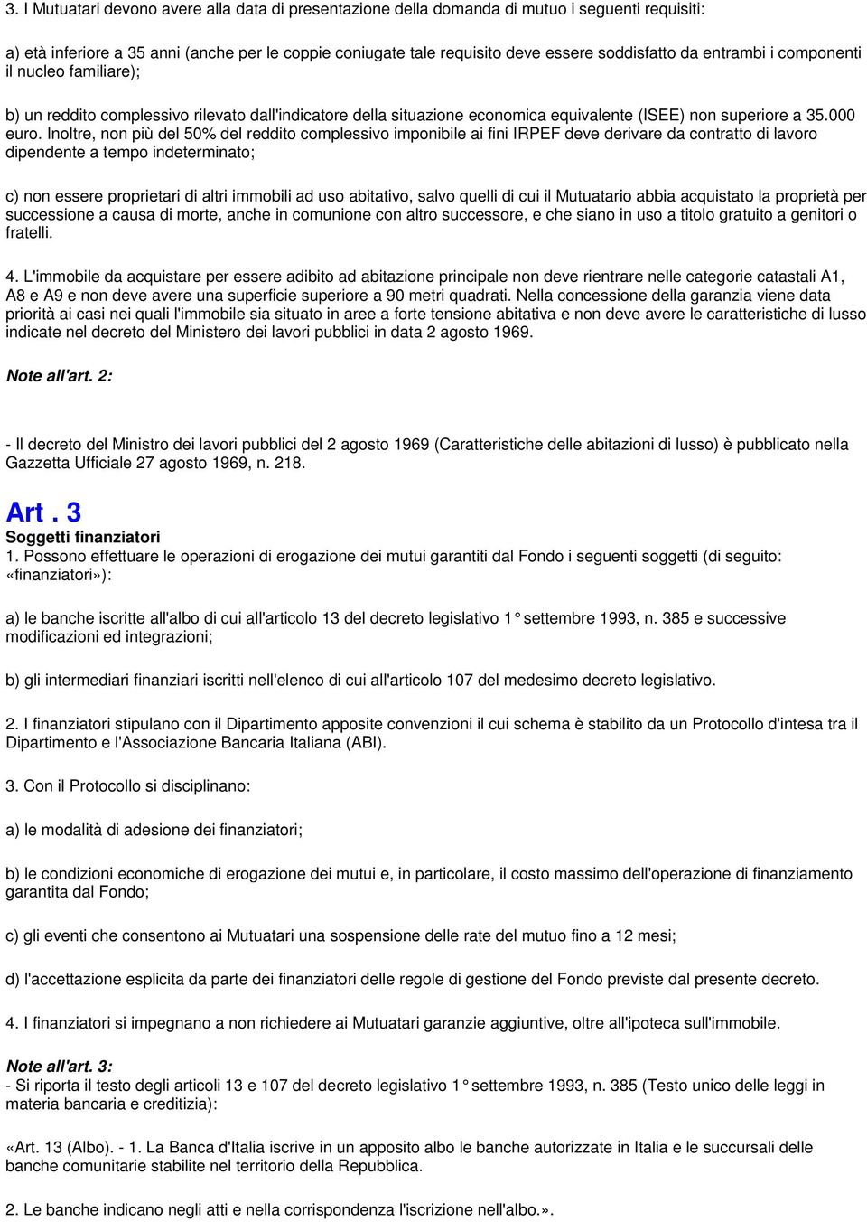 Inoltre, non più del 50% del reddito complessivo imponibile ai fini IRPEF deve derivare da contratto di lavoro dipendente a tempo indeterminato; c) non essere proprietari di altri immobili ad uso