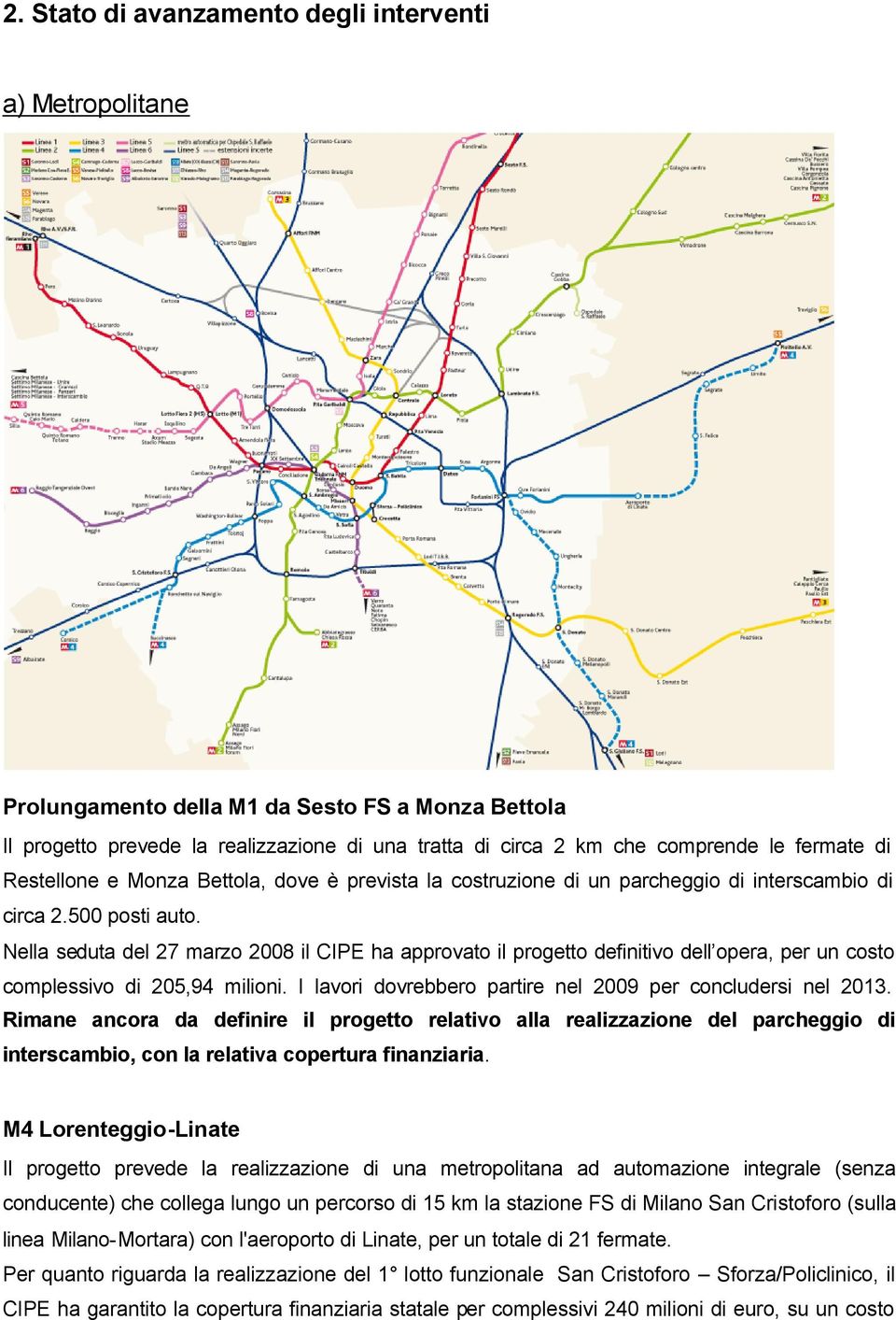 Nella seduta del 27 marzo 2008 il CIPE ha approvato il progetto definitivo dell opera, per un costo complessivo di 205,94 milioni. I lavori dovrebbero partire nel 2009 per concludersi nel 2013.