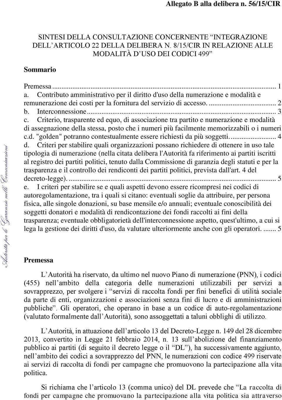 Criterio, trasparente ed equo, di associazione tra partito e numerazione e modalità di assegnazione della stessa, posto che i numeri più facilmente memorizzabili o i numeri c.d. "golden" potranno contestualmente essere richiesti da più soggetti.