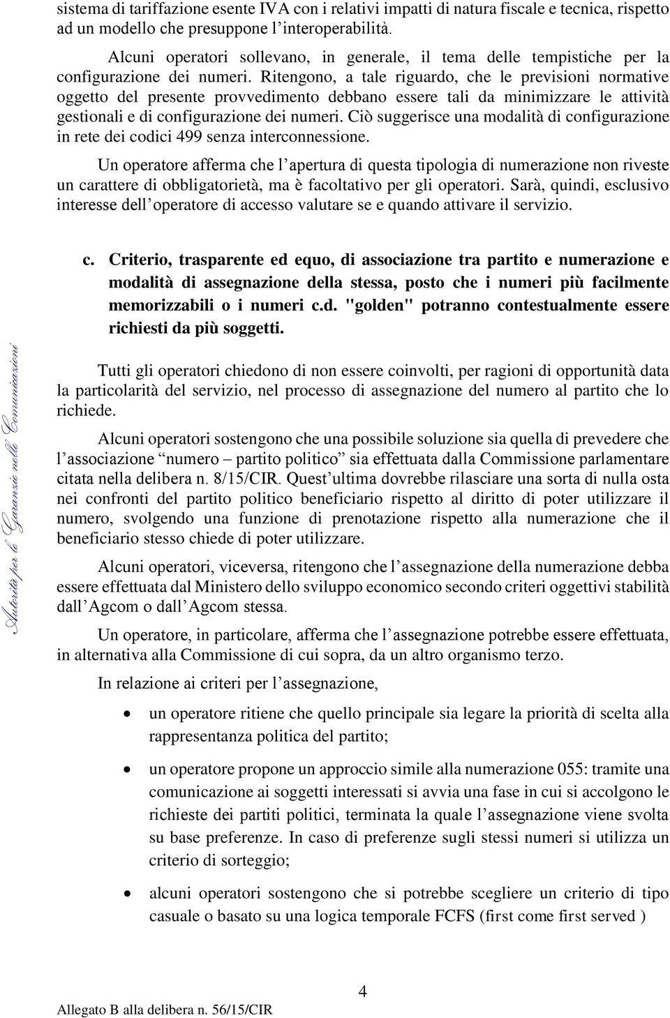 Ritengono, a tale riguardo, che le previsioni normative oggetto del presente provvedimento debbano essere tali da minimizzare le attività gestionali e di configurazione dei numeri.