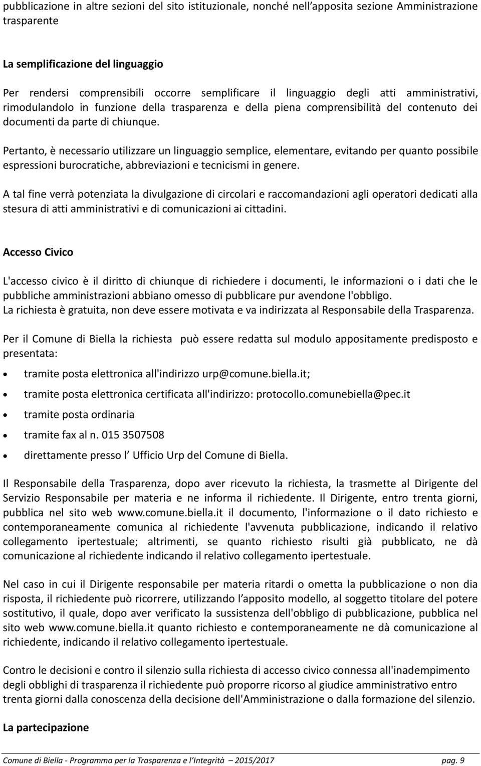 Pertanto, è necessario utilizzare un linguaggio semplice, elementare, evitando per quanto possibile espressioni burocratiche, abbreviazioni e tecnicismi in genere.