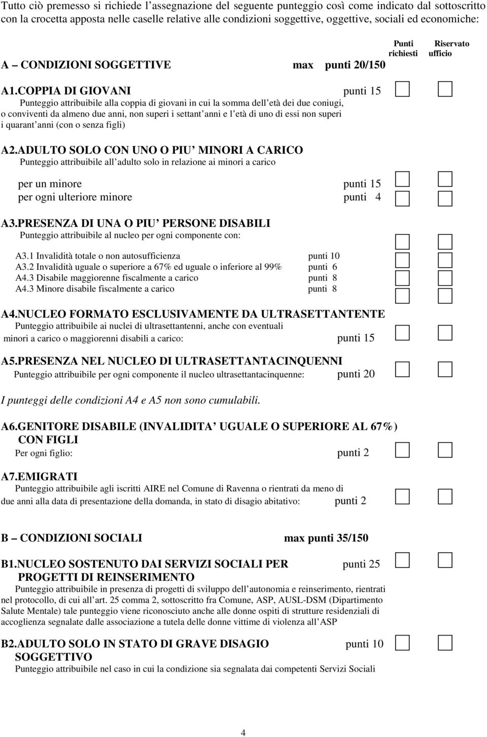 COPPIA DI GIOVANI punti 15 Punteggio attribuibile alla coppia di giovani in cui la somma dell età dei due coniugi, o conviventi da almeno due anni, non superi i settant anni e l età di uno di essi