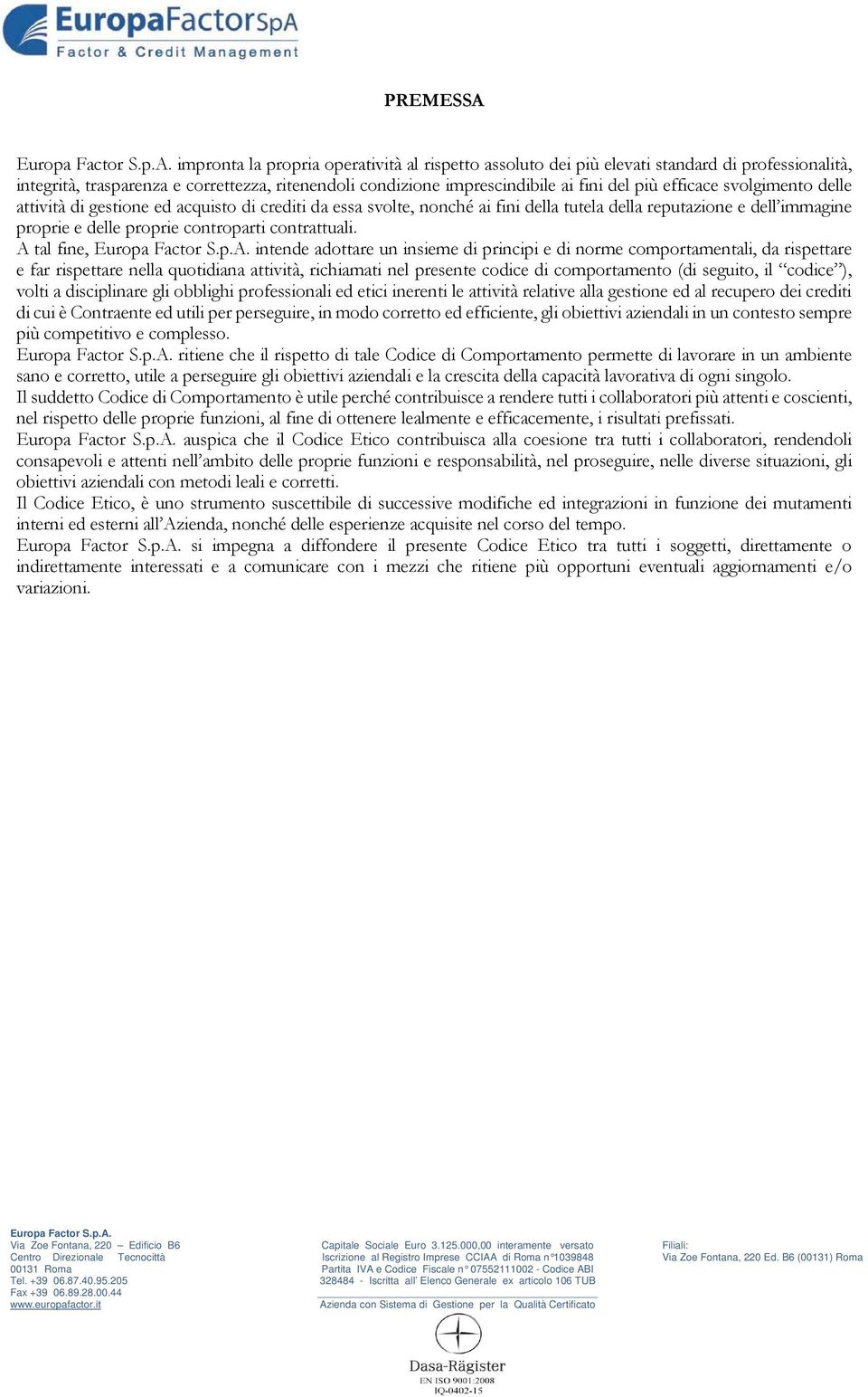 A tal fine, intende adottare un insieme di principi e di norme comportamentali, da rispettare e far rispettare nella quotidiana attività, richiamati nel presente codice di comportamento (di seguito,