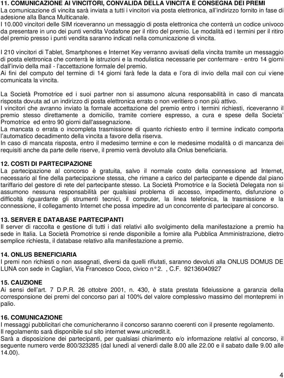 000 vincitori delle SIM riceveranno un messaggio di posta elettronica che conterrà un codice univoco da presentare in uno dei punti vendita Vodafone per il ritiro del premio.