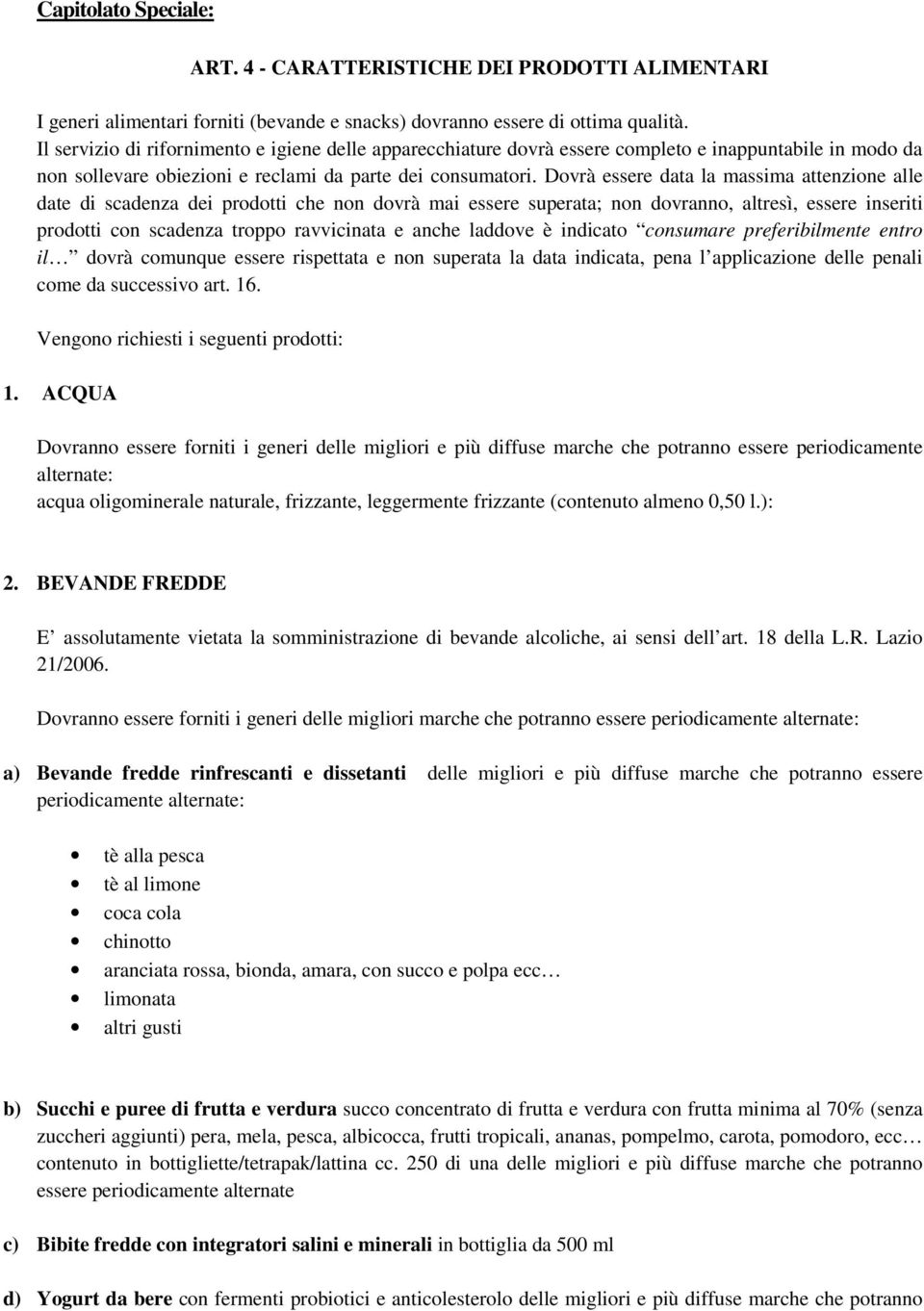 Dovrà essere data la massima attenzione alle date di scadenza dei prodotti che non dovrà mai essere superata; non dovranno, altresì, essere inseriti prodotti con scadenza troppo ravvicinata e anche