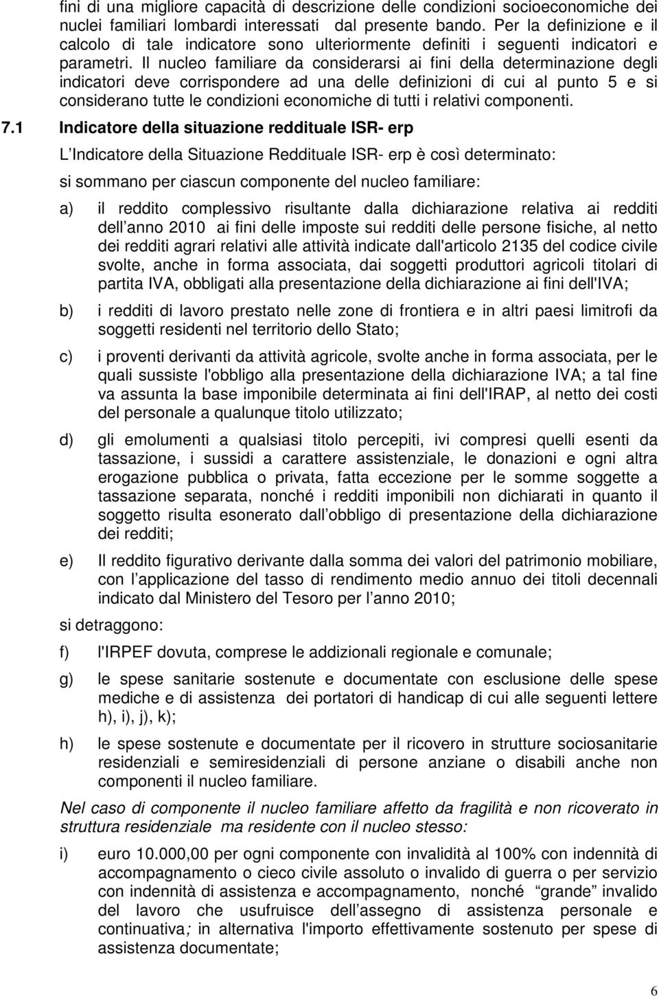 Il nucleo familiare da considerarsi ai fini della determinazione degli indicatori deve corrispondere ad una delle definizioni di cui al punto 5 e si considerano tutte le condizioni economiche di