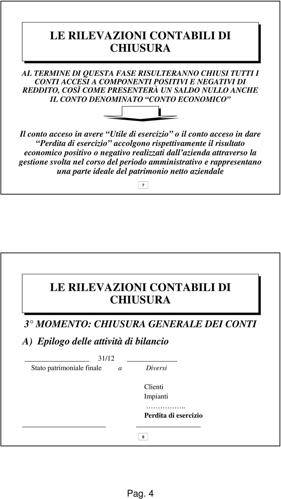 economico positivo o negativo realizzati dall azienda attraverso la gestione svolta nel corso del periodo amministrativo e rappresentano una parte ideale del patrimonio netto