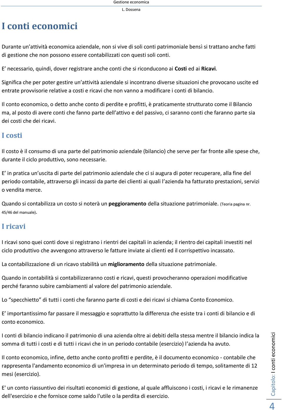 Significa che per poter gestire un attività aziendale si incontrano diverse situazioni che provocano uscite ed entrate provvisorie relative a costi e ricavi che non vanno a modificare i conti di