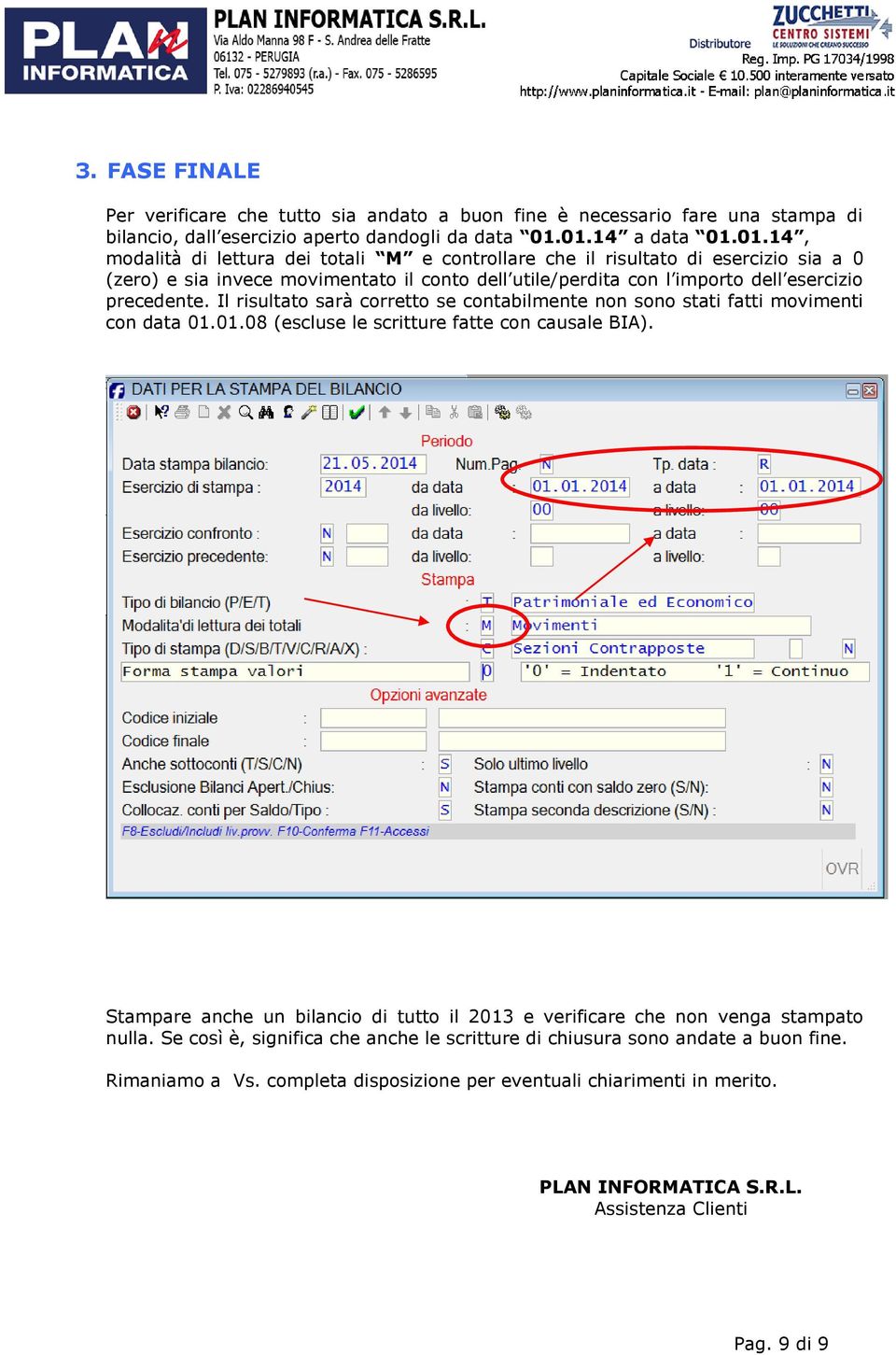 Il risultato sarà corretto se contabilmente non sono stati fatti movimenti con data 01.01.08 (escluse le scritture fatte con causale BIA).