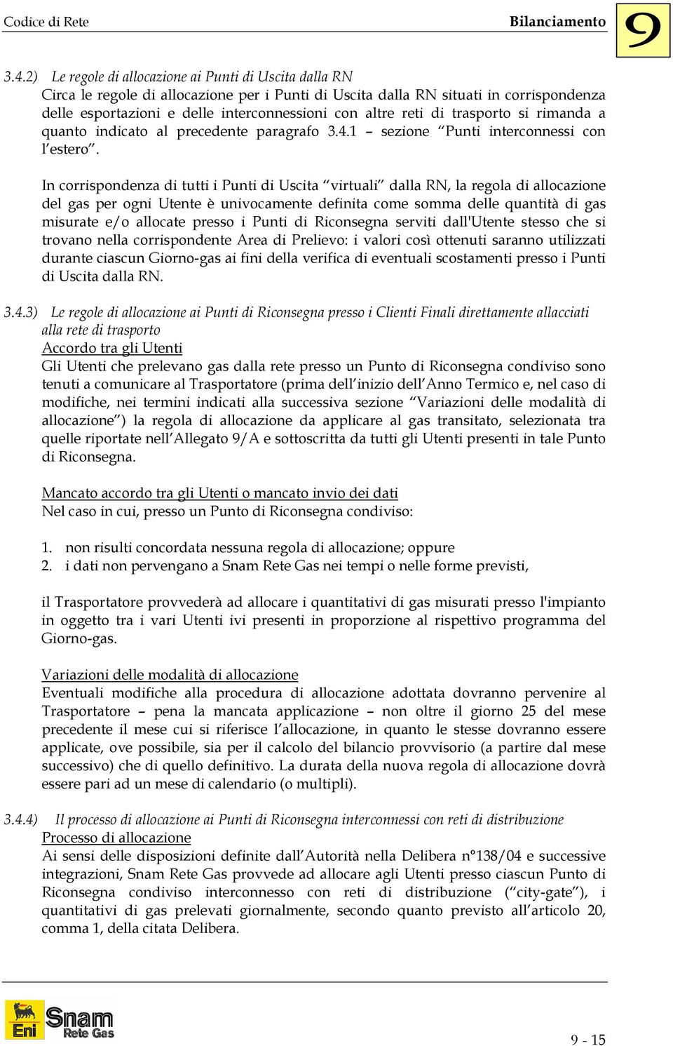 In corrispondenza di tutti i Punti di Uscita virtuali dalla RN, la regola di allocazione del gas per ogni Utente è univocamente definita come somma delle quantità di gas misurate e/o allocate presso