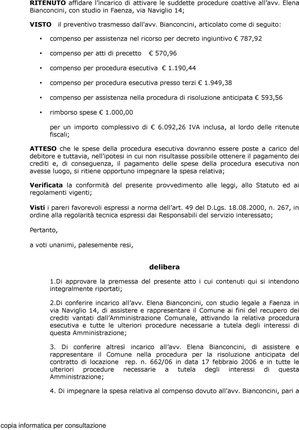 190,44 compenso per procedura esecutiva presso terzi 1.949,38 compenso per assistenza nella procedura di risoluzione anticipata 593,56 rimborso spese 1.000,00 per un importo complessivo di 6.