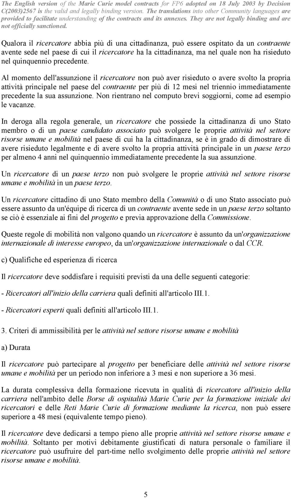 Al momento dell'assunzione il ricercatore non può aver risieduto o avere svolto la propria attività principale nel paese del contraente per più di 12 mesi nel triennio immediatamente precedente la