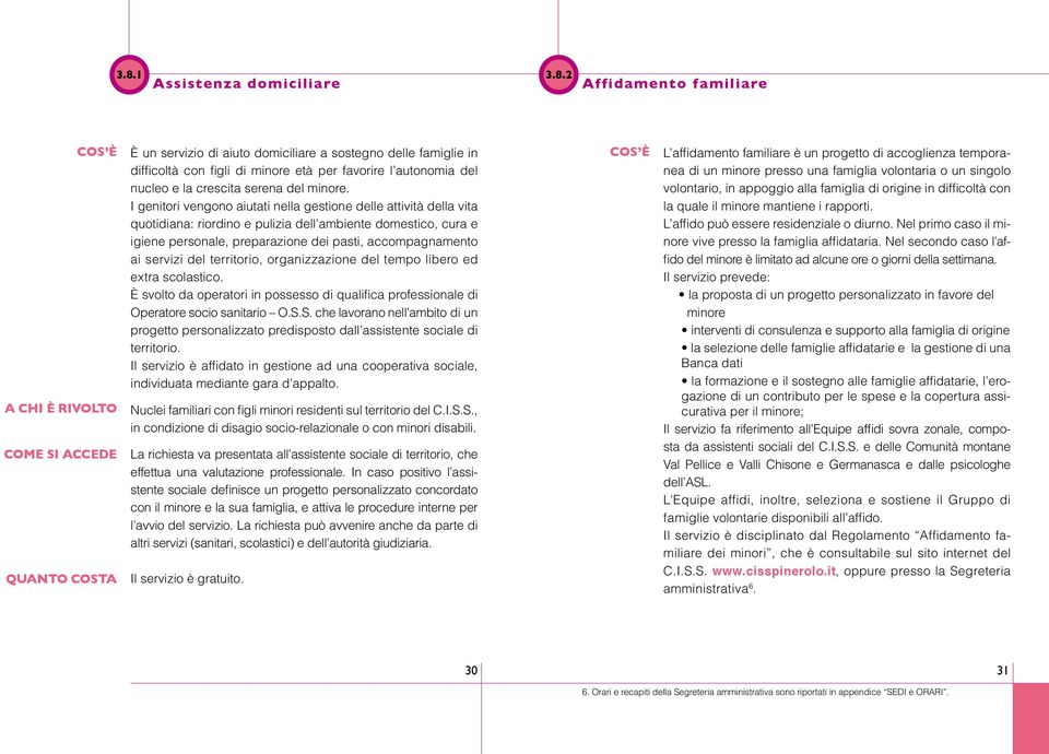 I genitori vengono aiutati nella gestione delle attività della vita quotidiana: riordino e pulizia dell ambiente domestico, cura e igiene personale, preparazione dei pasti, accompagnamento ai servizi