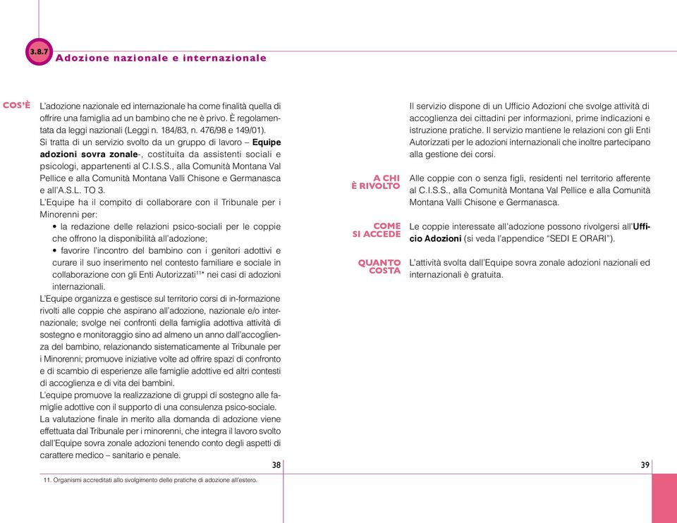 Si tratta di un servizio svolto da un gruppo di lavoro Equipe adozioni sovra zonale-, costituita da assistenti sociali e psicologi, appartenenti al C.I.S.S., alla Comunità Montana Val Pellice e alla Comunità Montana Valli Chisone e Germanasca e all A.