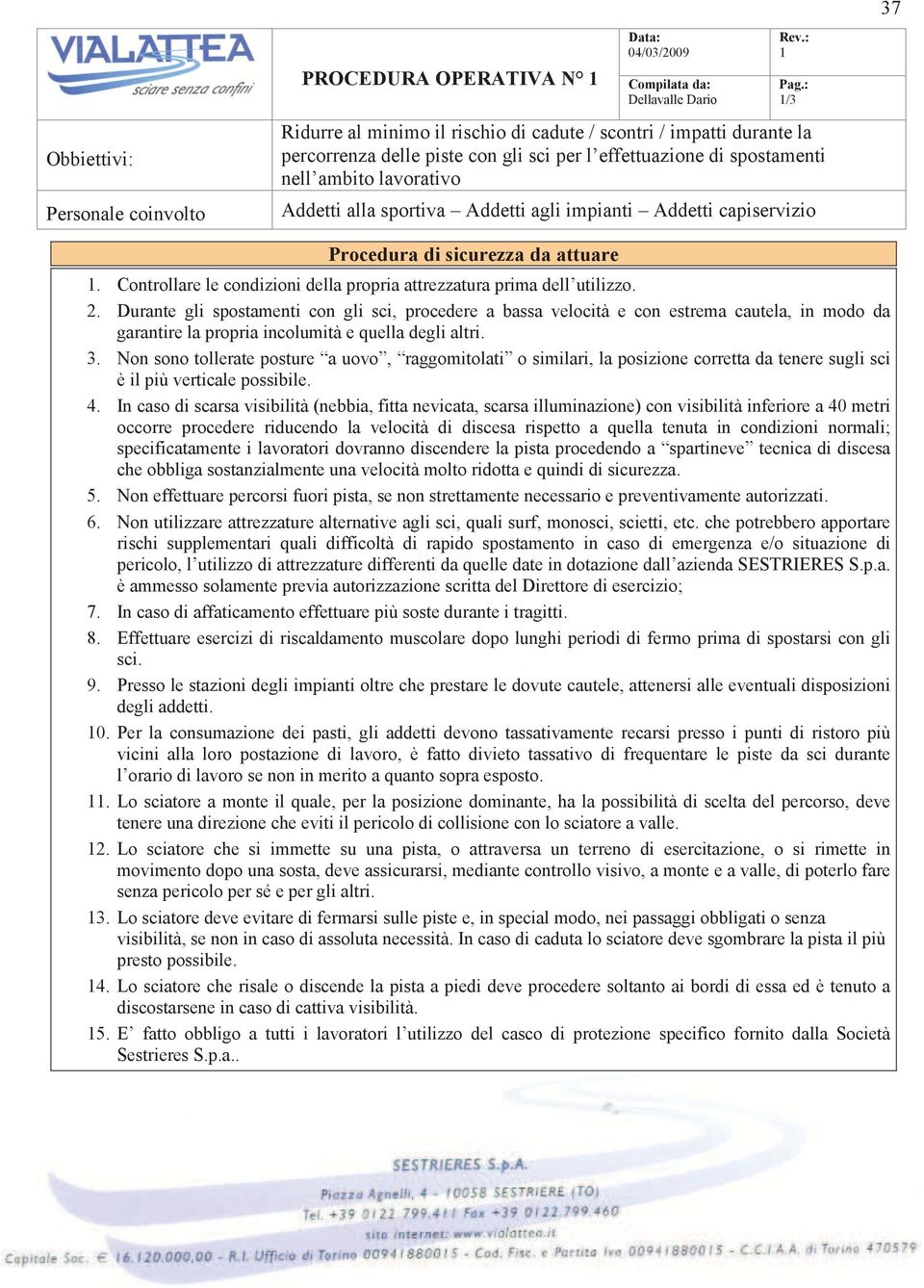 Durante gli spostamenti con gli sci, procedere a bassa velocità e con estrema cautela, in modo da garantire la propria incolumità e quella degli altri. 3.