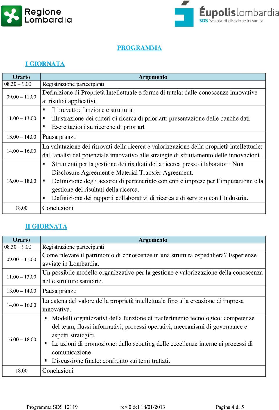 00 16.00 16.00 18.00 La valutazione dei ritrovati della ricerca e valorizzazione della proprietà intellettuale: dall analisi del potenziale innovativo alle strategie di sfruttamento delle innovazioni.