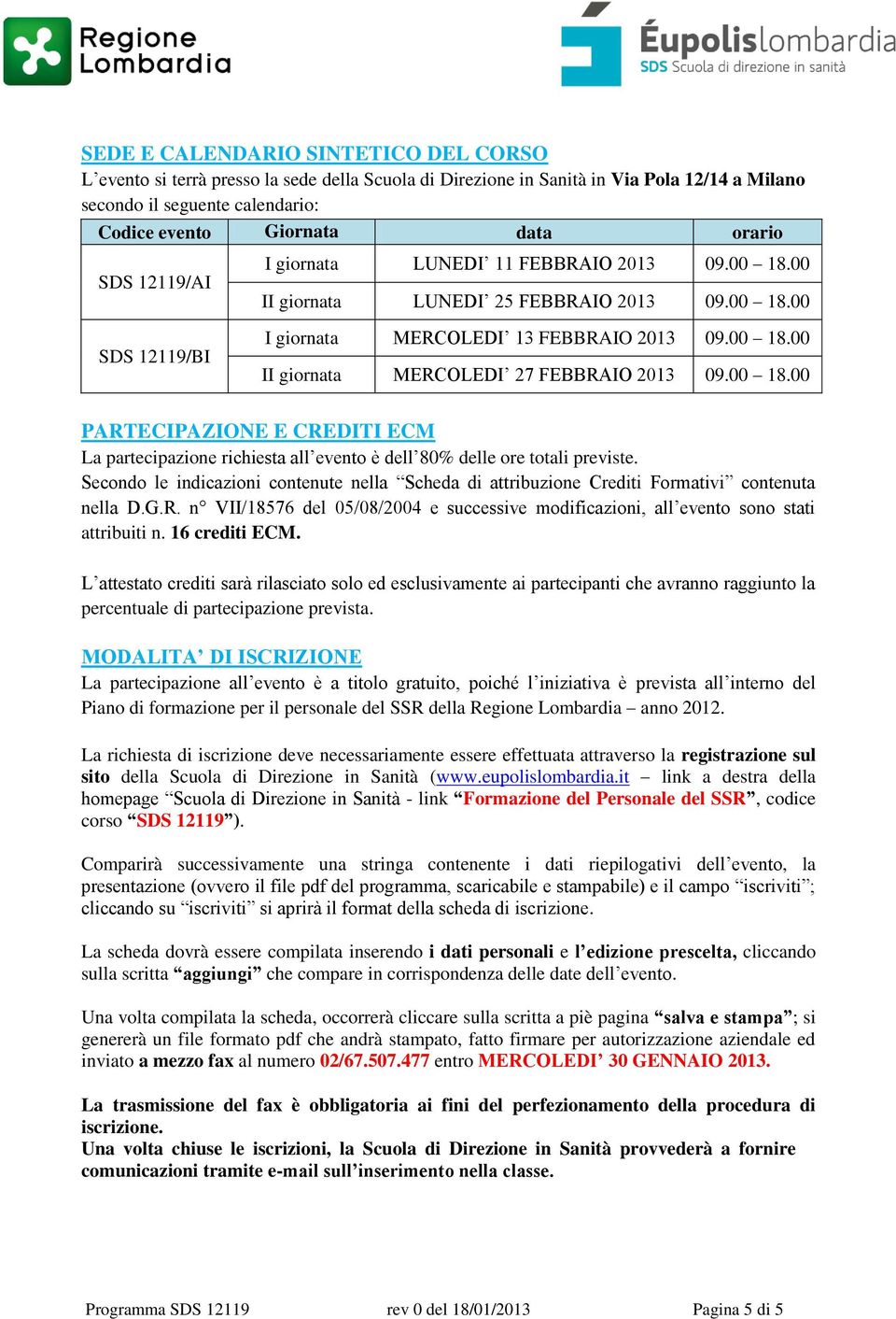 00 18.00 PARTECIPAZIONE E CREDITI ECM La partecipazione richiesta all evento è dell 80% delle ore totali previste.