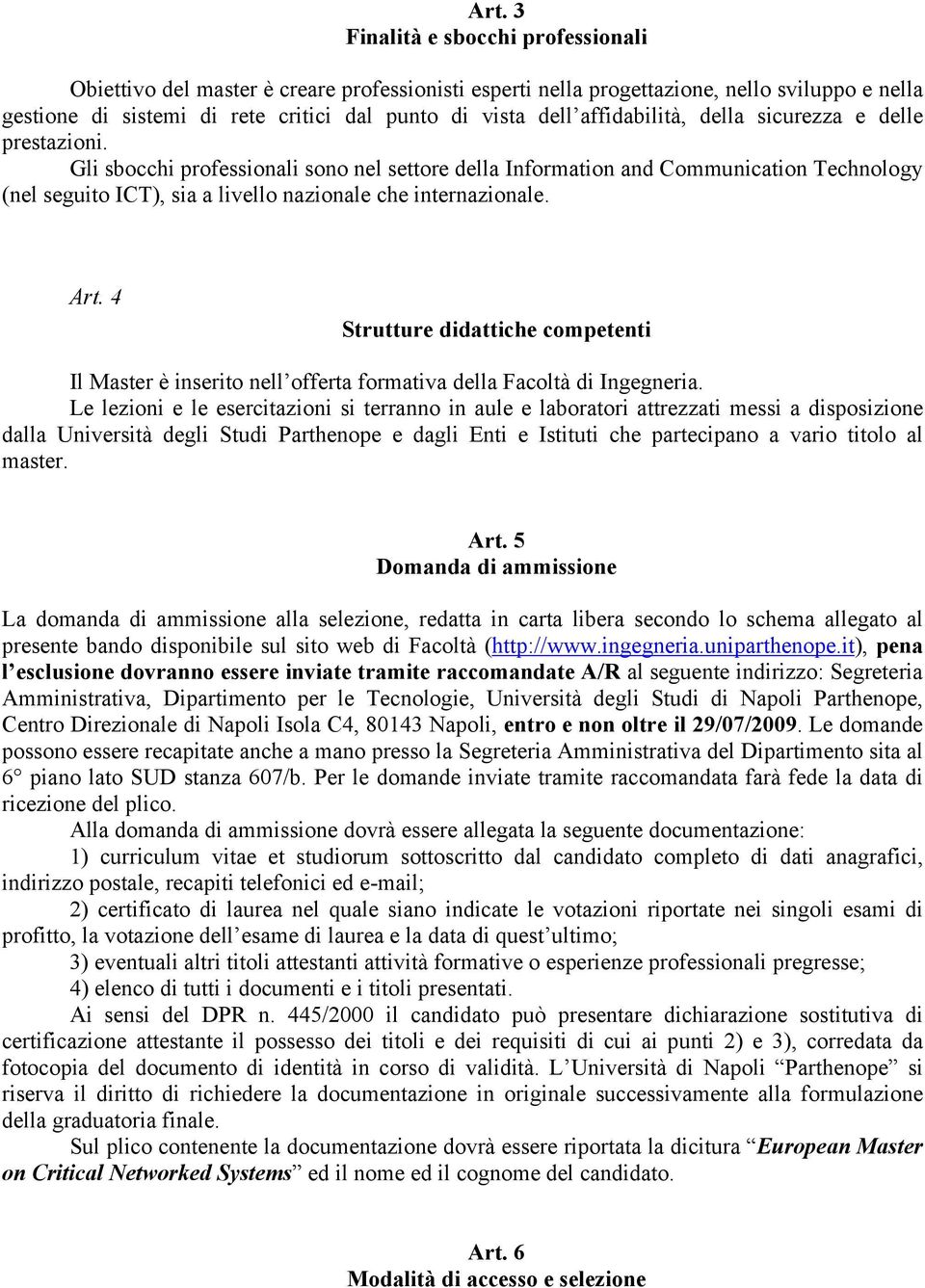 Gli sbocchi professionali sono nel settore della Information and Communication Technology (nel seguito ICT), sia a livello nazionale che internazionale. Art.