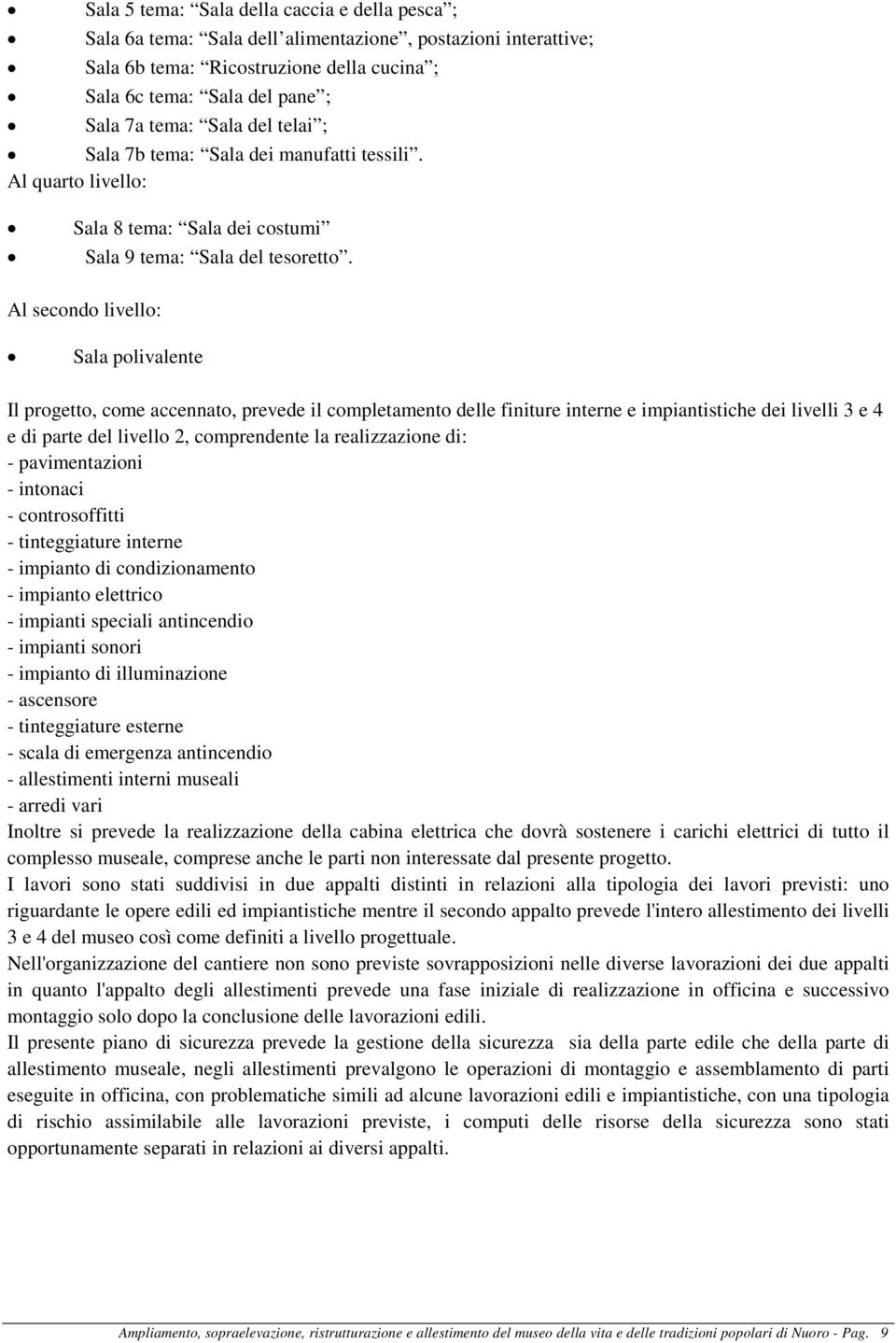 Al secondo livello: Sala polivalente Il progetto, come accennato, prevede il completamento delle finiture interne e impiantistiche dei livelli 3 e 4 e di parte del livello 2, comprendente la