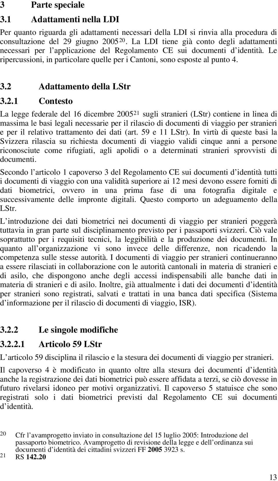 2 Adattamento della LStr 3.2.1 Contesto La legge federale del 16 dicembre 2005 21 sugli stranieri (LStr) contiene in linea di massima le basi legali necessarie per il rilascio di documenti di viaggio