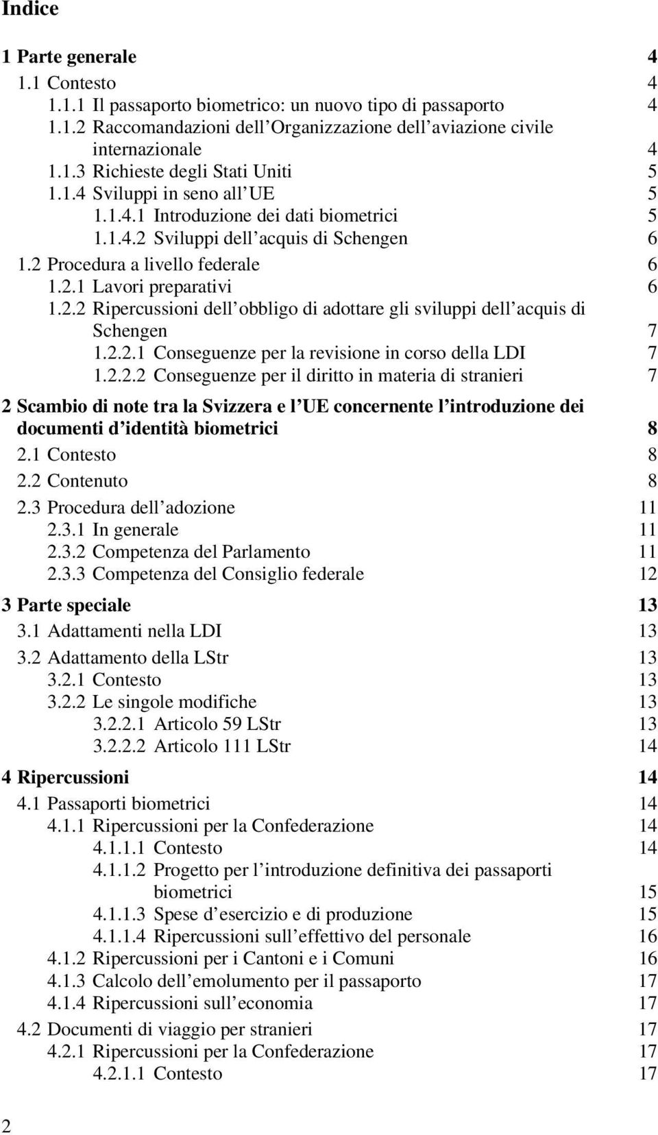 2.2.1 Conseguenze per la revisione in corso della LDI 7 1.2.2.2 Conseguenze per il diritto in materia di stranieri 7 2 Scambio di note tra la Svizzera e l UE concernente l introduzione dei documenti d identità biometrici 8 2.