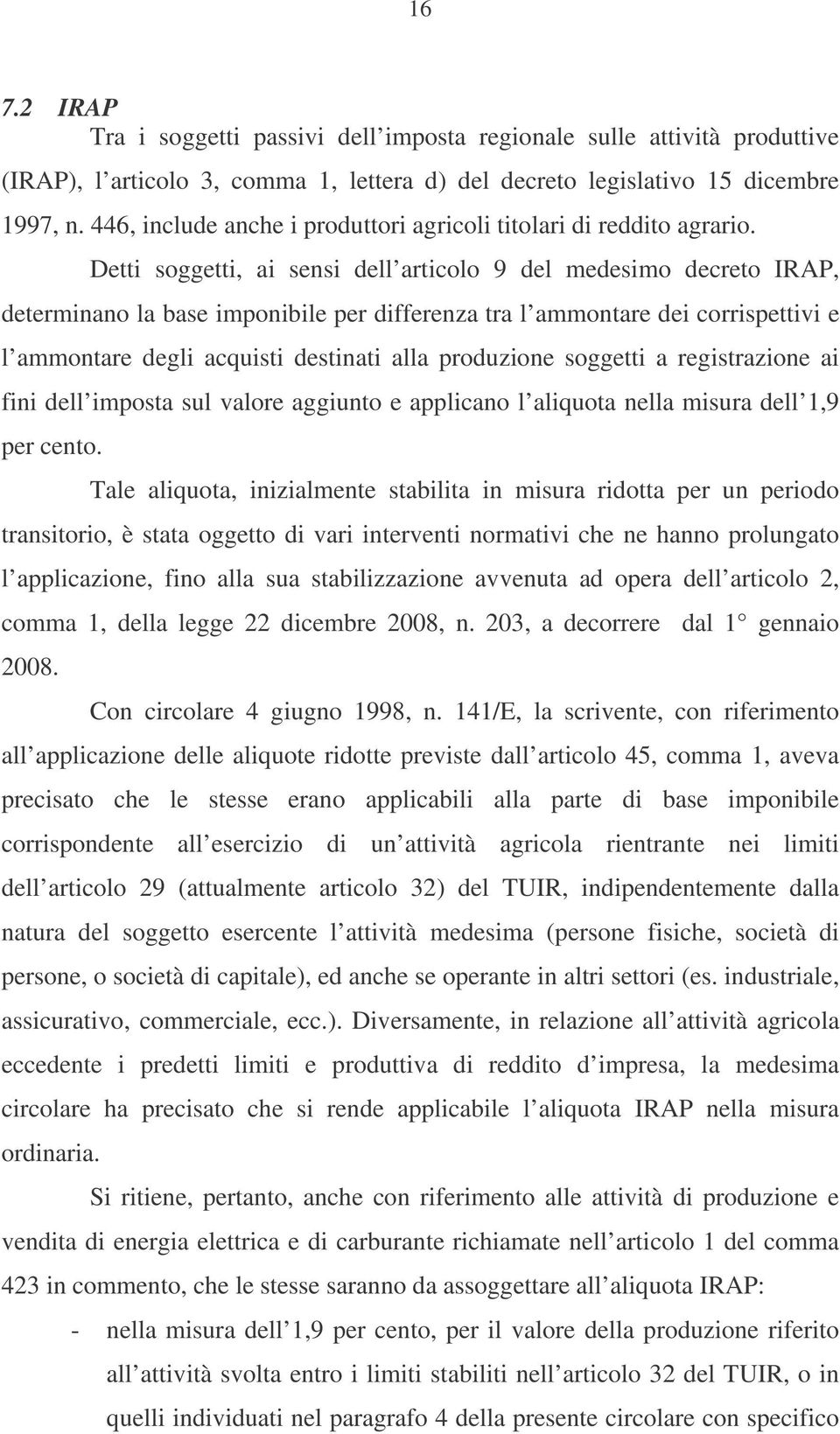 Detti soggetti, ai sensi dell articolo 9 del medesimo decreto IRAP, determinano la base imponibile per differenza tra l ammontare dei corrispettivi e l ammontare degli acquisti destinati alla