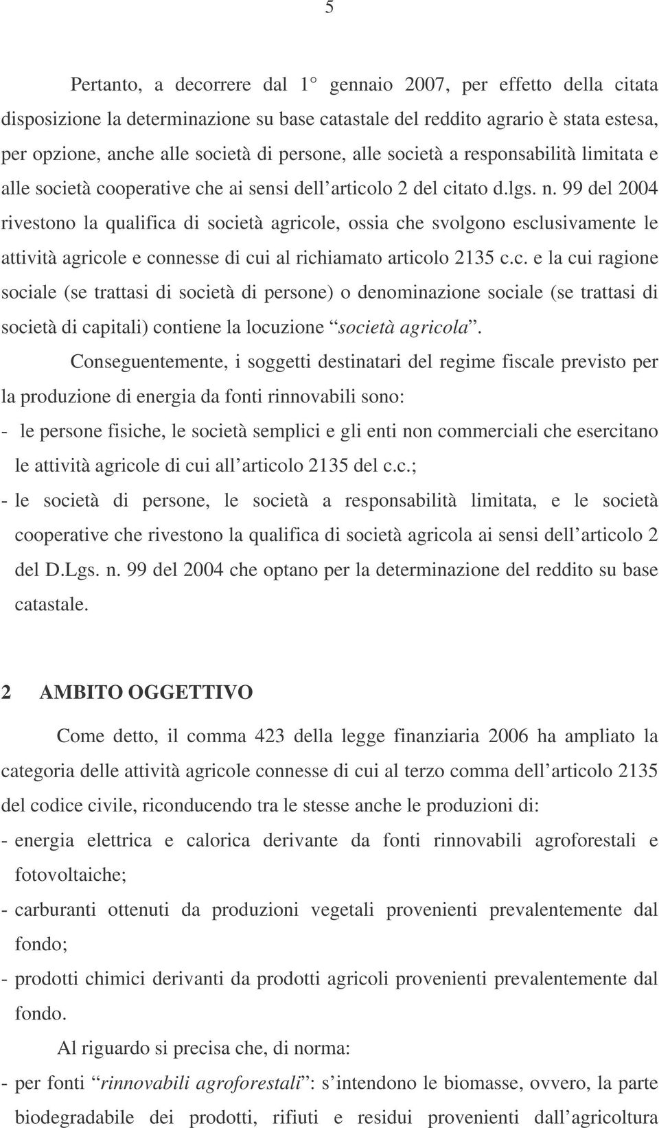 99 del 2004 rivestono la qualifica di società agricole, ossia che svolgono esclusivamente le attività agricole e connesse di cui al richiamato articolo 2135 c.c. e la cui ragione sociale (se trattasi di società di persone) o denominazione sociale (se trattasi di società di capitali) contiene la locuzione società agricola.