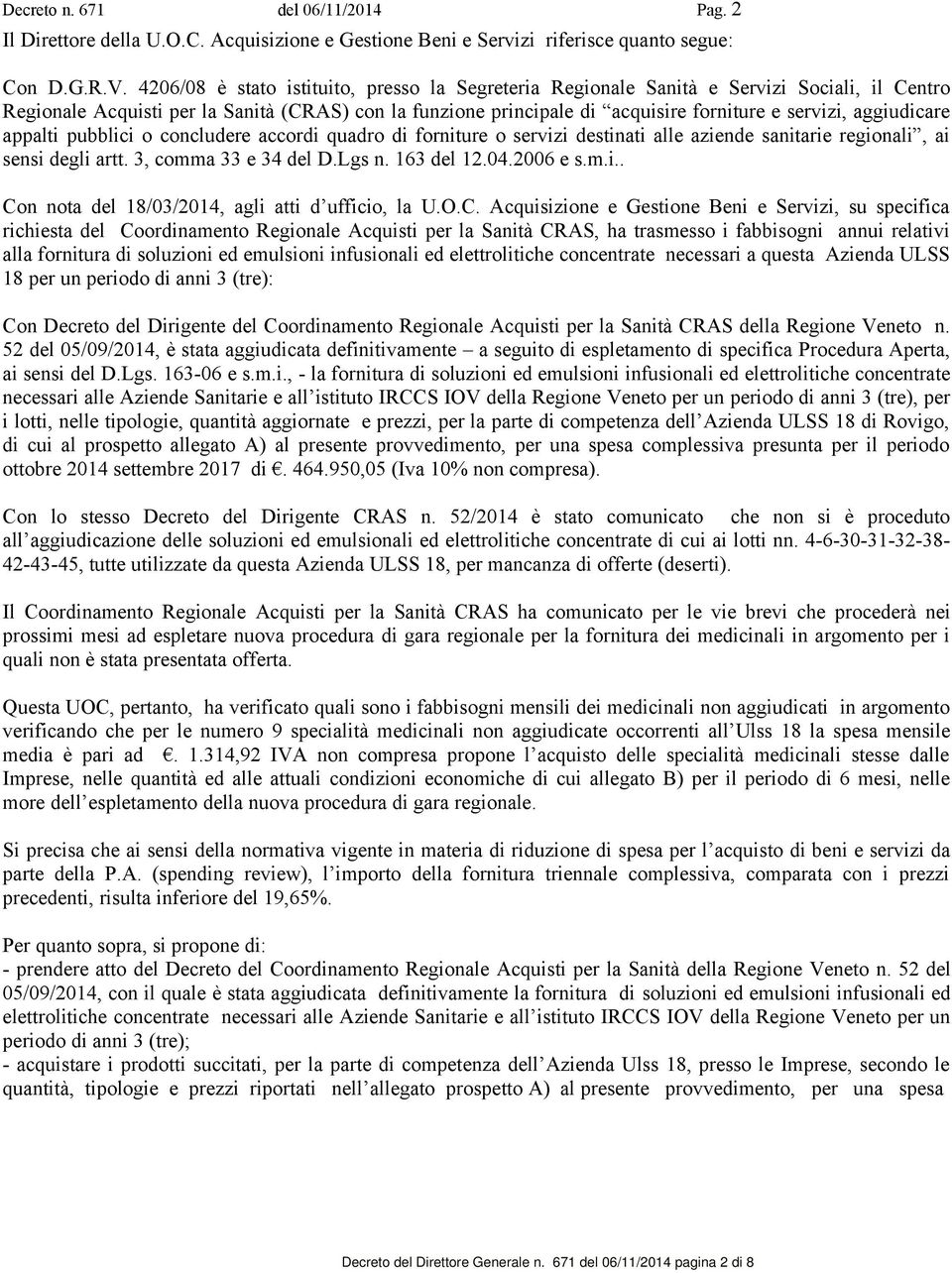 aggiudicare appalti pubblici o concludere accordi quadro di forniture o servizi destinati alle aziende sanitarie regionali, ai sensi degli artt. 3, comma 33 e 34 del D.Lgs n. 163 del 12.04.2006 e s.m.i.. Con nota del 18/03/2014, agli atti d ufficio, la U.