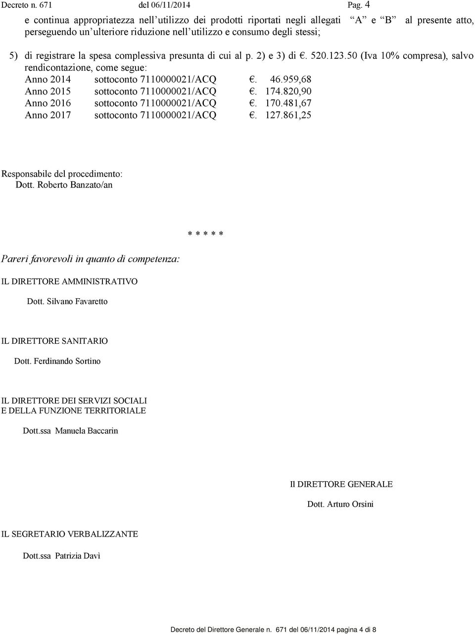 spesa complessiva presunta di cui al p. 2) e 3) di. 520.123.50 (Iva 10% compresa), salvo rendicontazione, come segue: Anno 2014 sottoconto 7110000021/ACQ. 46.