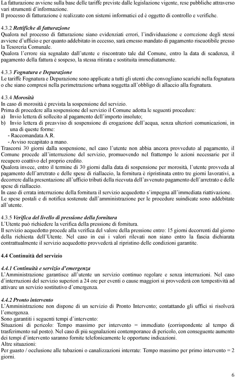 2 Rettifiche di fatturazione Qualora nel processo di fatturazione siano evidenziati errori, l individuazione e correzione degli stessi avviene d ufficio e per quanto addebitato in eccesso, sarà