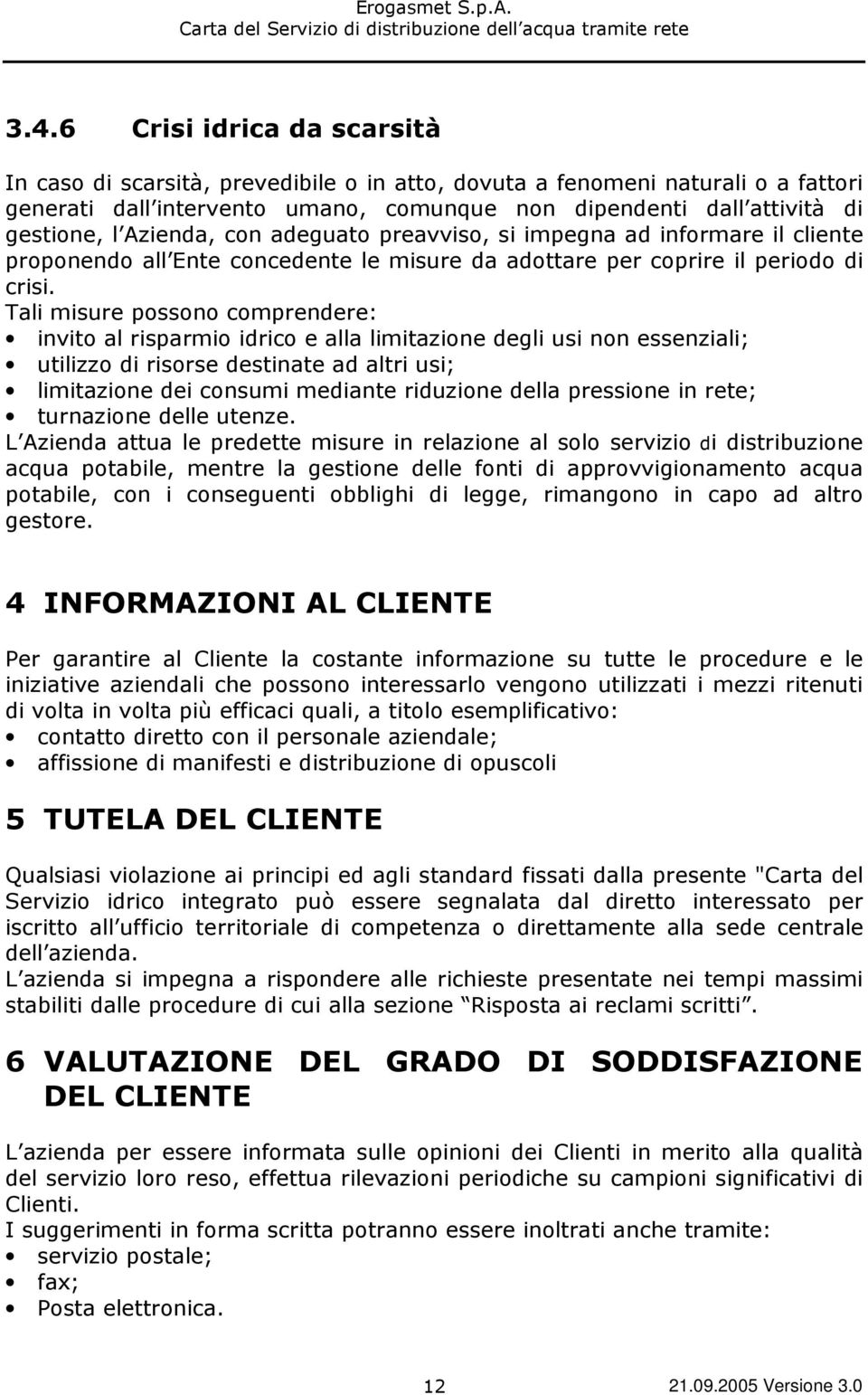 Tali misure possono comprendere: invito al risparmio idrico e alla limitazione degli usi non essenziali; utilizzo di risorse destinate ad altri usi; limitazione dei consumi mediante riduzione della