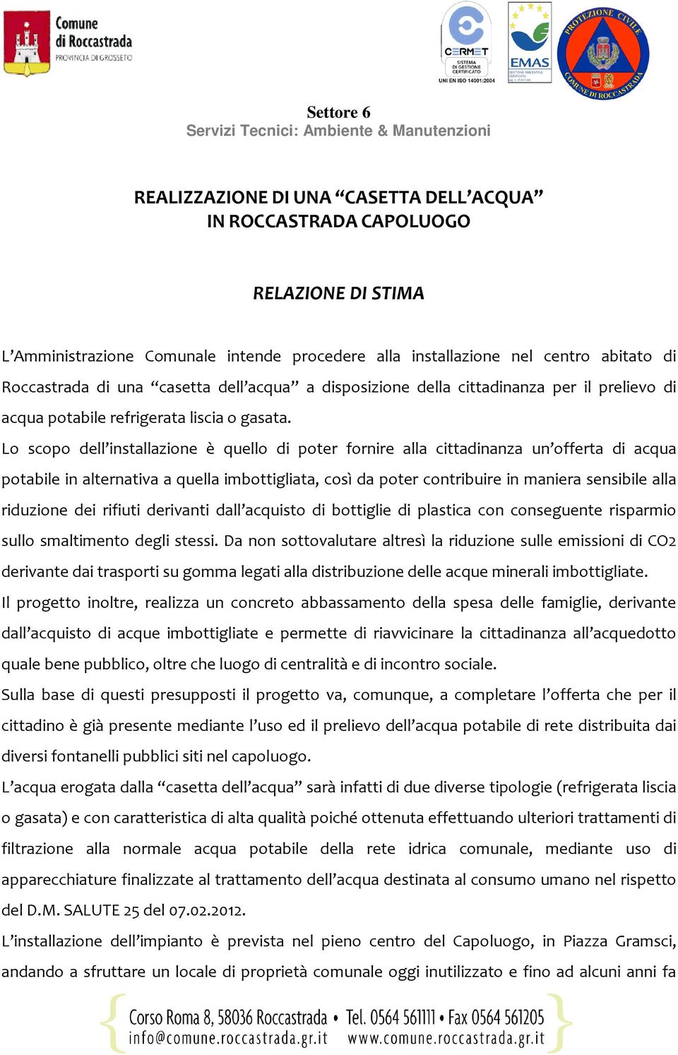 Lo scopo dell installazione è quello di poter fornire alla cittadinanza un offerta di acqua potabile in alternativa a quella imbottigliata, così da poter contribuire in maniera sensibile alla