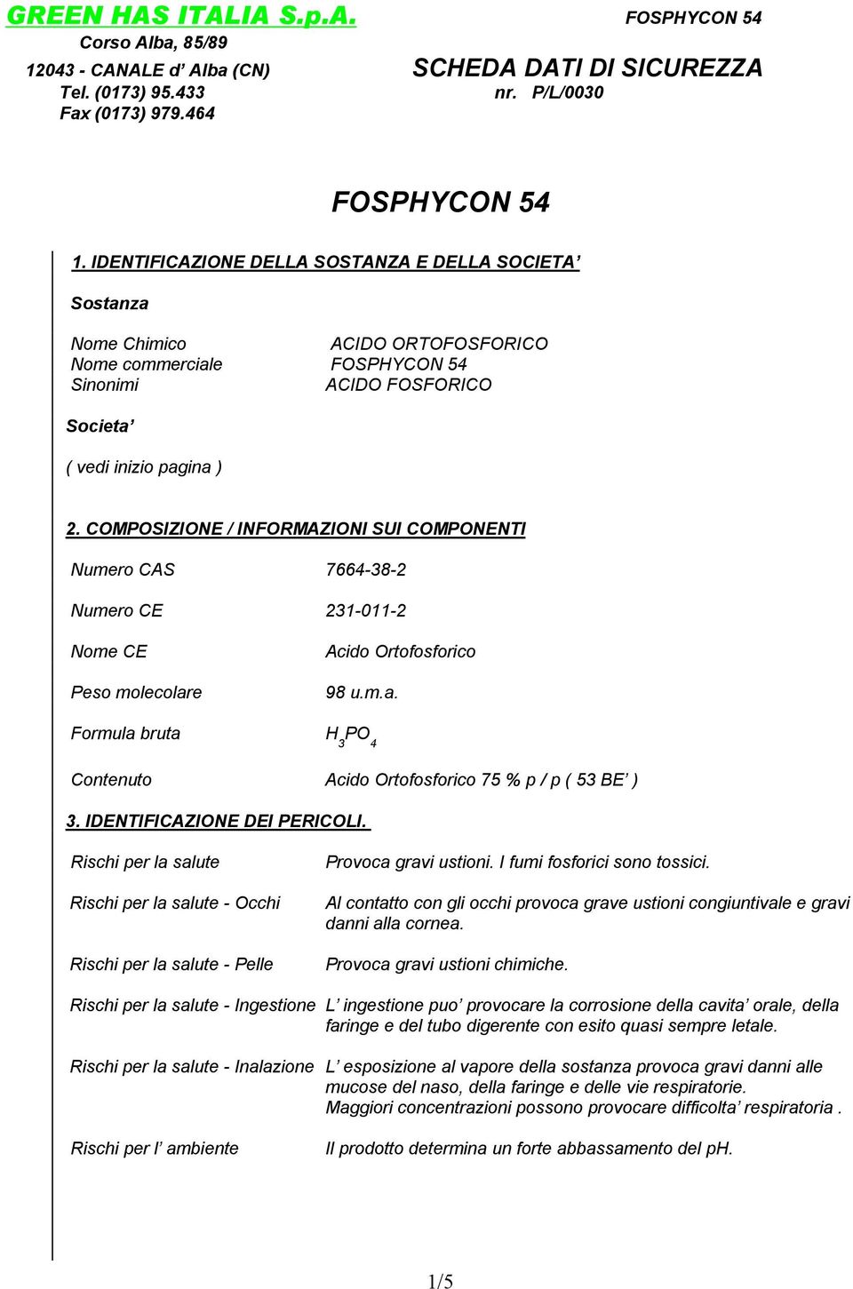 COMPOSIZIONE / INFORMAZIONI SUI COMPONENTI Numero CAS 7664-38-2 Numero CE 231-011-2 Nome CE Peso molecolare Acido Ortofosforico 98 u.m.a. Formula bruta H 3 PO 4 Contenuto Acido Ortofosforico 75 % p / p ( 53 BE ) 3.