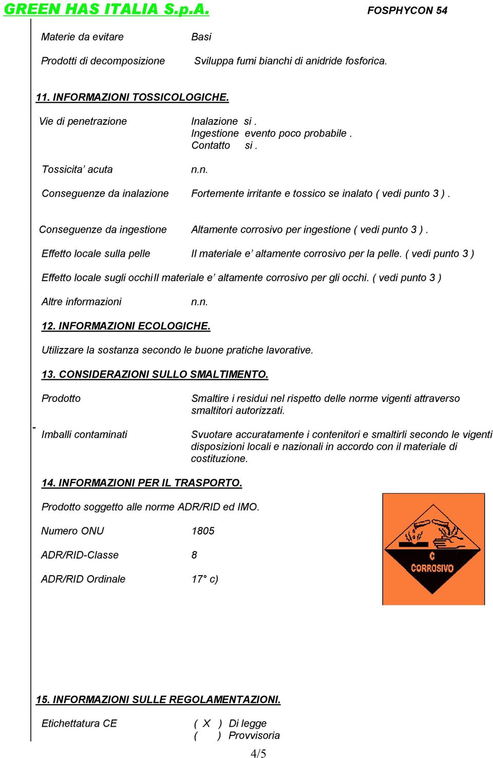 Effetto locale sulla pelle Il materiale e altamente corrosivo per la pelle. ( vedi punto 3 ) Effetto locale sugli occhi Il materiale e altamente corrosivo per gli occhi.