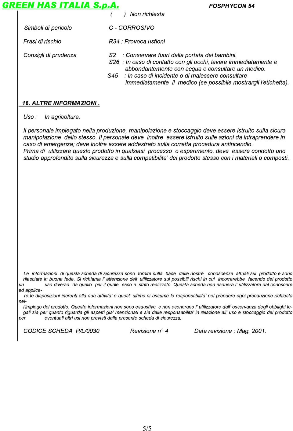 S45 : In caso di incidente o di malessere consultare immediatamente il medico (se possibile mostrargli l etichetta). 16. ALTRE INFORMAZIONI. Uso : In agricoltura.