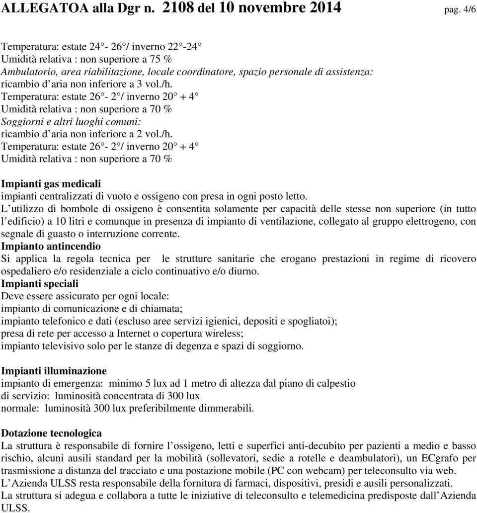 inferiore a 3 vol./h. Temperatura: estate 26-2 / inverno 20 + 4 Umidità relativa : non superiore a 70 % Soggiorni e altri luoghi comuni: ricambio d aria non inferiore a 2 vol./h. Temperatura: estate 26-2 / inverno 20 + 4 Umidità relativa : non superiore a 70 % Impianti gas medicali impianti centralizzati di vuoto e ossigeno con presa in ogni posto letto.