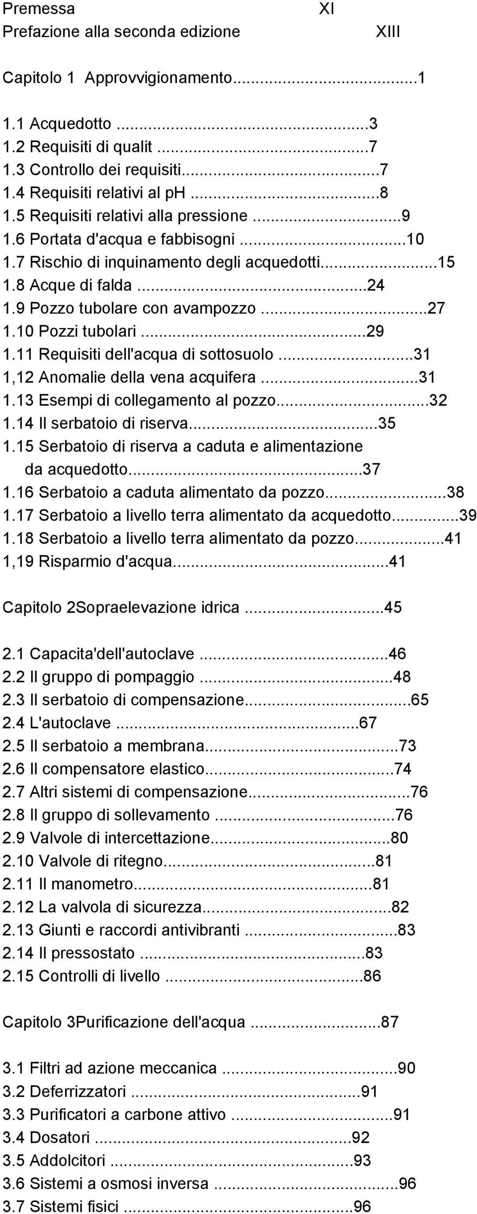 10 Pozzi tubolari...29 1.11 Requisiti dell'acqua di sottosuolo...31 1,12 Anomalie della vena acquifera...31 1.13 Esempi di collegamento al pozzo...32 1.14 Il serbatoio di riserva...35 1.