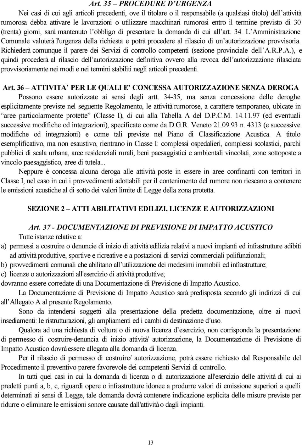 L Amministrazione Comunale valuterà l'urgenza della richiesta e potrà procedere al rilascio di un autorizzazione provvisoria.