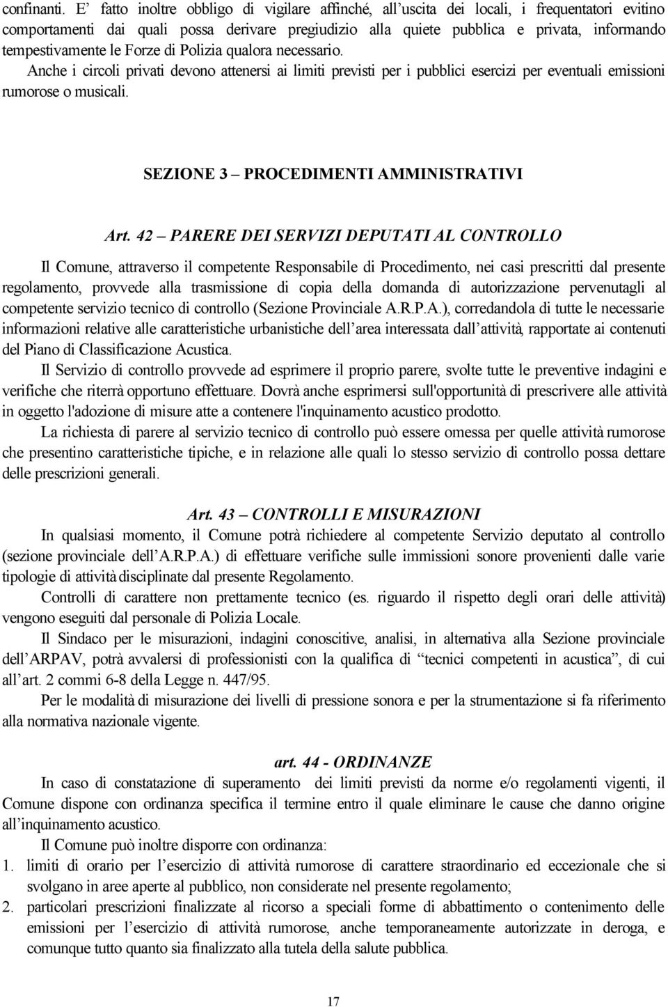 tempestivamente le Forze di Polizia qualora necessario. Anche i circoli privati devono attenersi ai limiti previsti per i pubblici esercizi per eventuali emissioni rumorose o musicali.