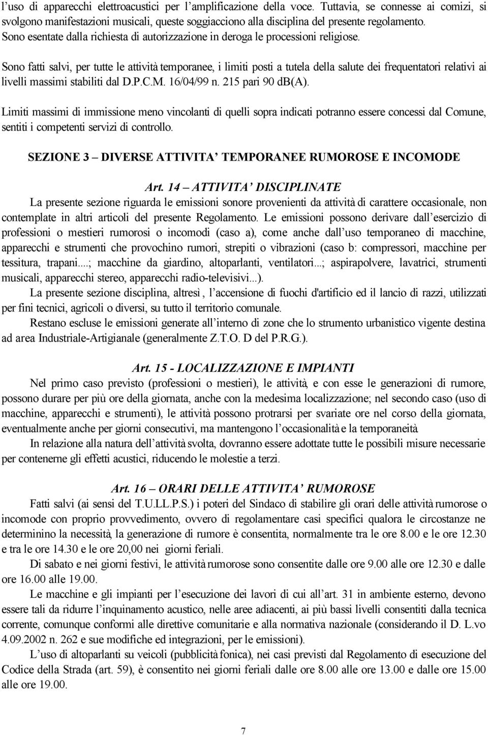 Sono fatti salvi, per tutte le attività temporanee, i limiti posti a tutela della salute dei frequentatori relativi ai livelli massimi stabiliti dal D.P.C.M. 16/04/99 n. 215 pari 90 db(a).