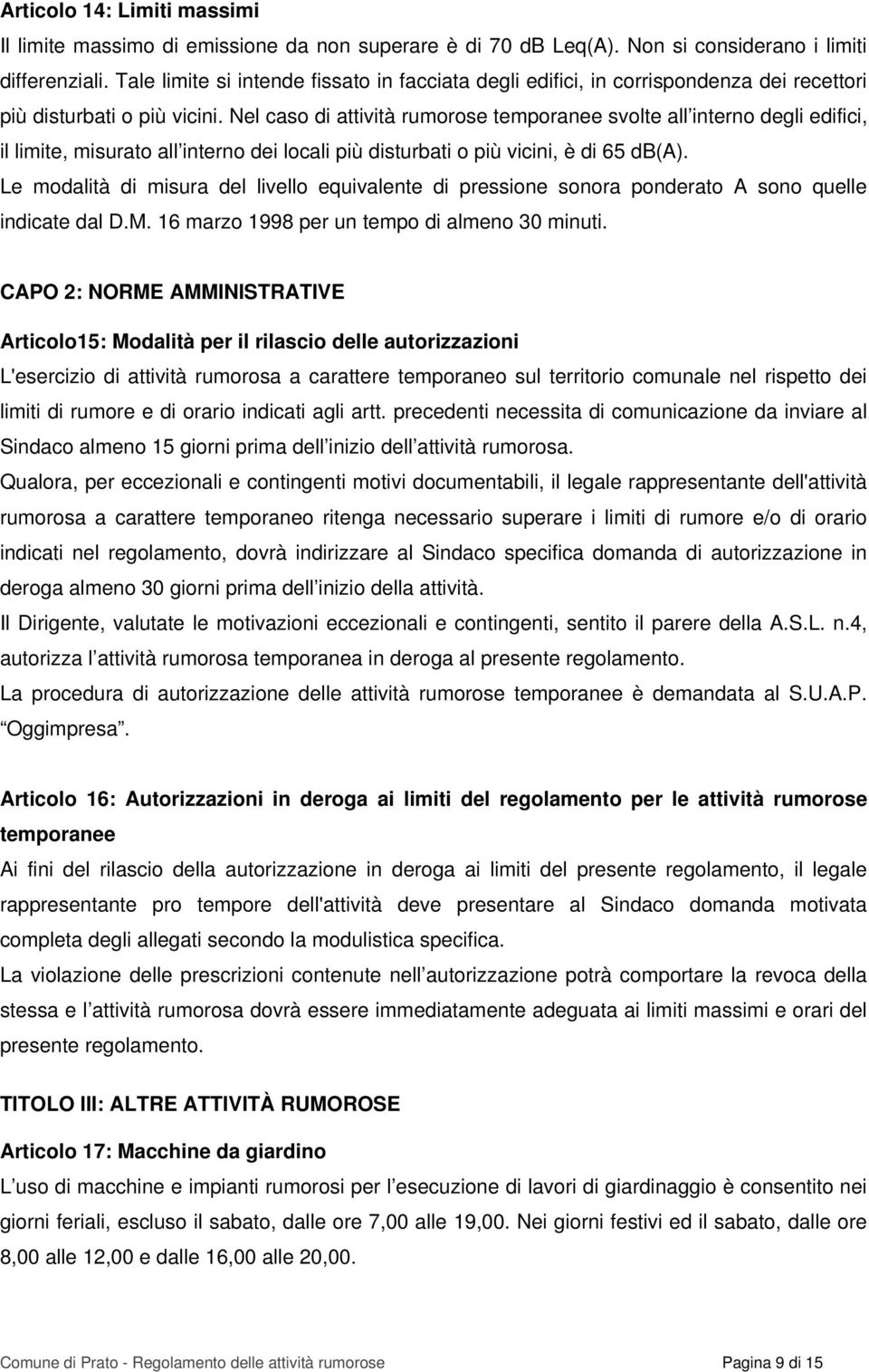 Nel caso di attività rumorose temporanee svolte all interno degli edifici, il limite, misurato all interno dei locali più disturbati o più vicini, è di 65 db(a).