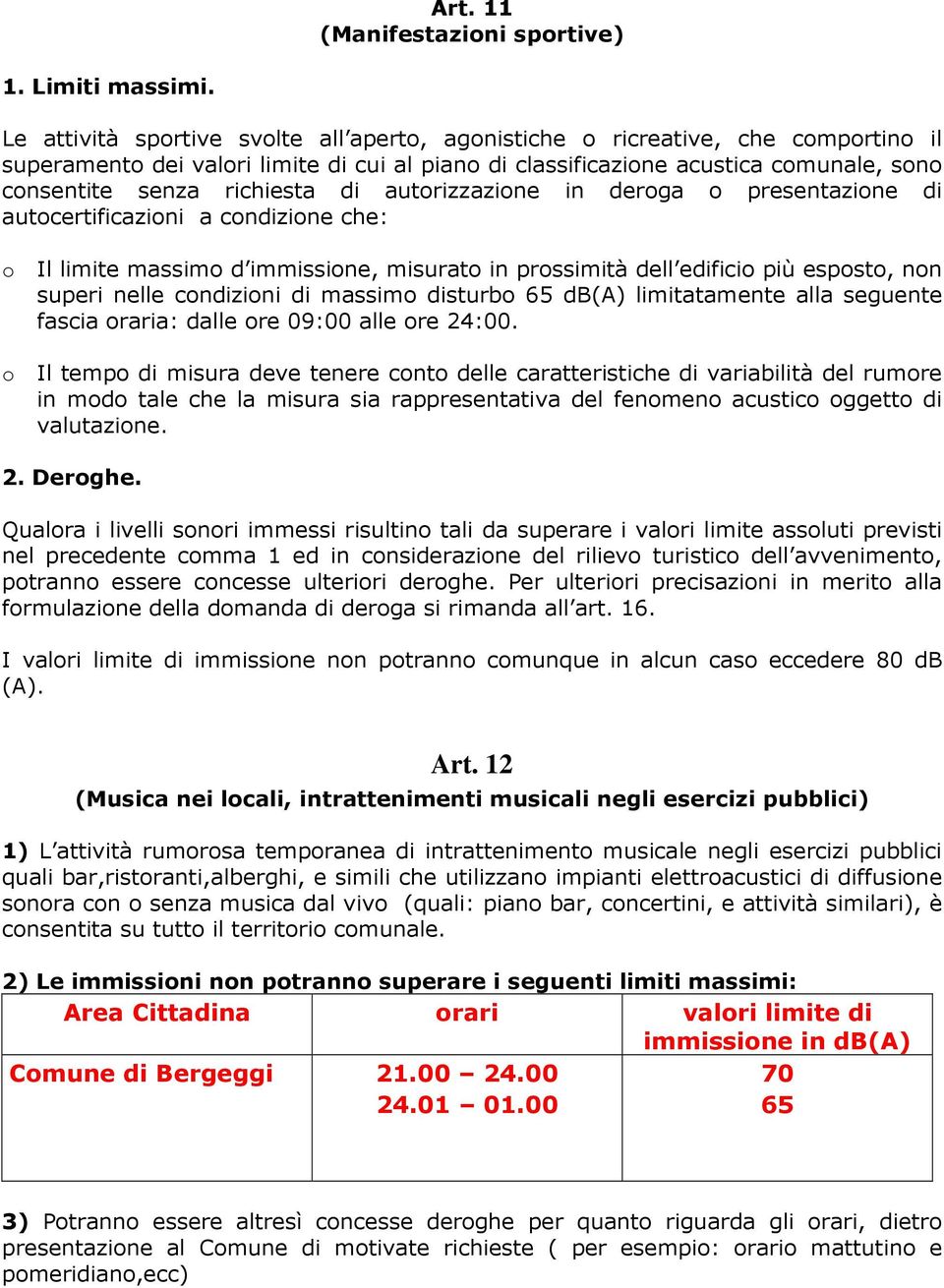 di autorizzazione in deroga o presentazione di autocertificazioni a condizione che: o o Il limite massimo d immissione, misurato in prossimità dell edificio più esposto, non superi nelle condizioni